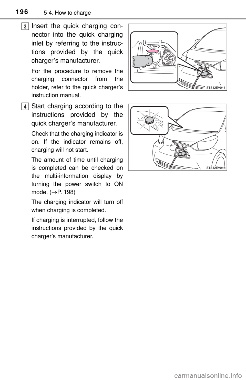 TOYOTA iQ EV 2013  Owners Manual (in English) 1965-4. How to charge
Insert the quick charging con-
nector into the quick charging
inlet by referring to the instruc-
tions provided by the quick
charger’s manufacturer.
For the procedure to remove