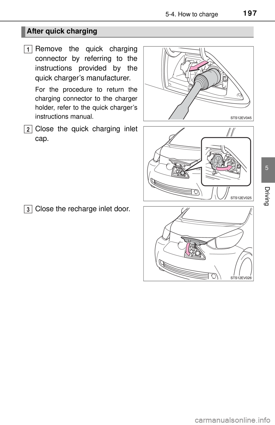 TOYOTA iQ EV 2013  Owners Manual (in English) 1975-4. How to charge
5
Driving
Remove the quick charging
connector by referring to the
instructions provided by the
quick charger’s manufacturer. 
For the procedure to return the
charging connector