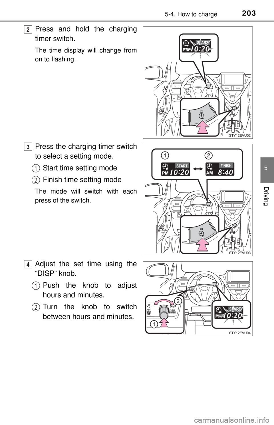TOYOTA iQ EV 2013  Owners Manual (in English) 2035-4. How to charge
5
Driving
Press and hold the charging
timer switch.
The time display will change from
on to flashing.
Press the charging timer switch
to select a setting mode.Start time setting 