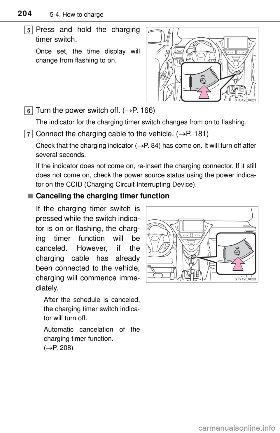 TOYOTA iQ EV 2013  Owners Manual (in English) 2045-4. How to charge
Press and hold the charging
timer switch.
Once set, the time display will
change from flashing to on.
Turn the power switch off. (P. 166)
The indicator for the charging timer 