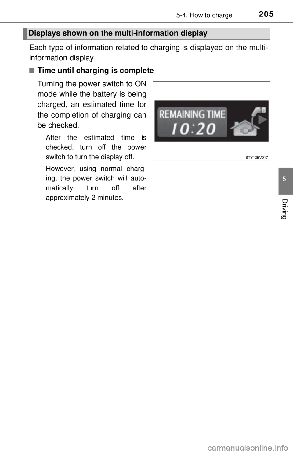 TOYOTA iQ EV 2013  Owners Manual (in English) 2055-4. How to charge
5
Driving
Each type of information related to charging is displayed on the multi-
information display.
■Time until charging is complete
Turning the power switch to ON
mode whil