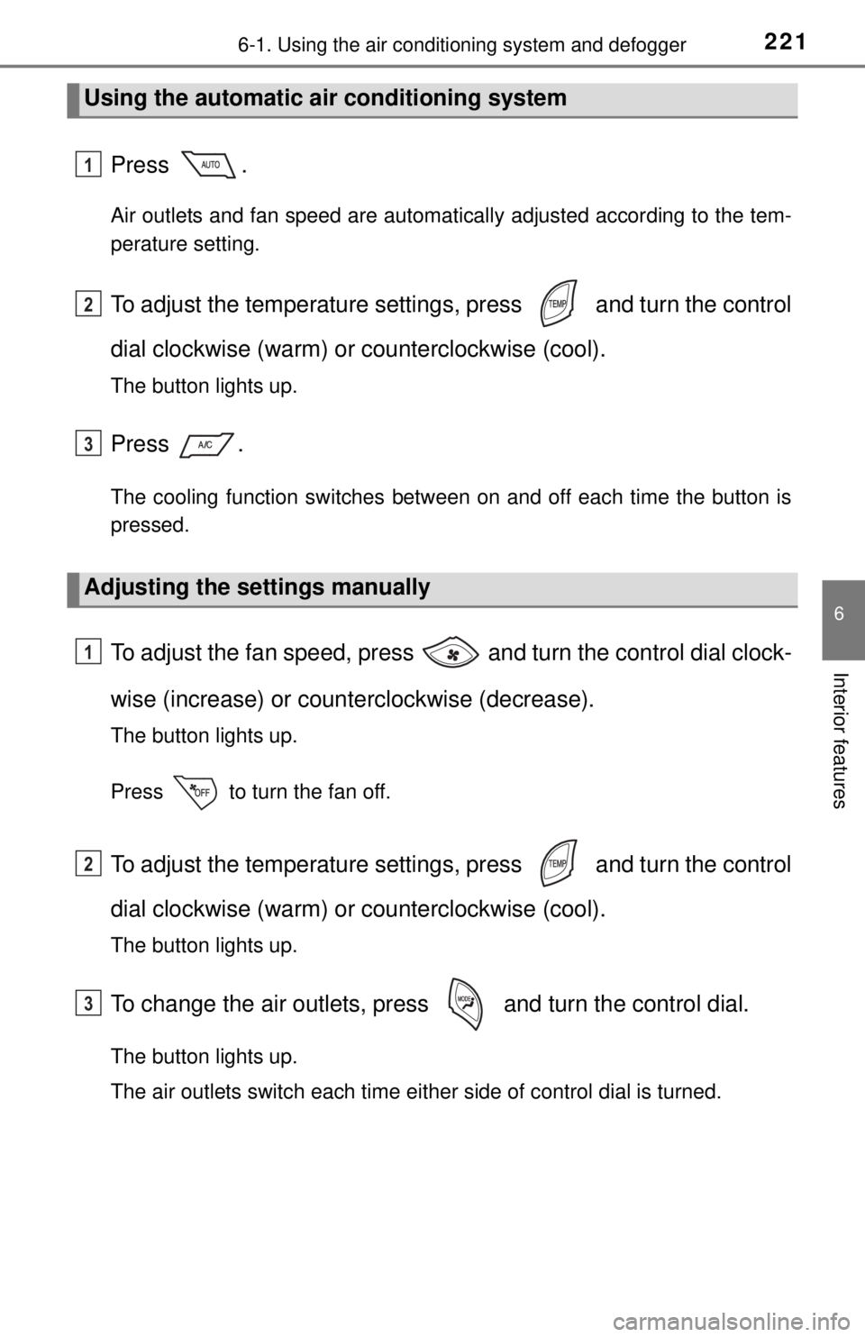 TOYOTA iQ EV 2013  Owners Manual (in English) 2216-1. Using the air conditioning system and defogger
6
Interior features
Press .
Air outlets and fan speed are automatically adjusted according to the tem-
perature setting.
To adjust the temperatur