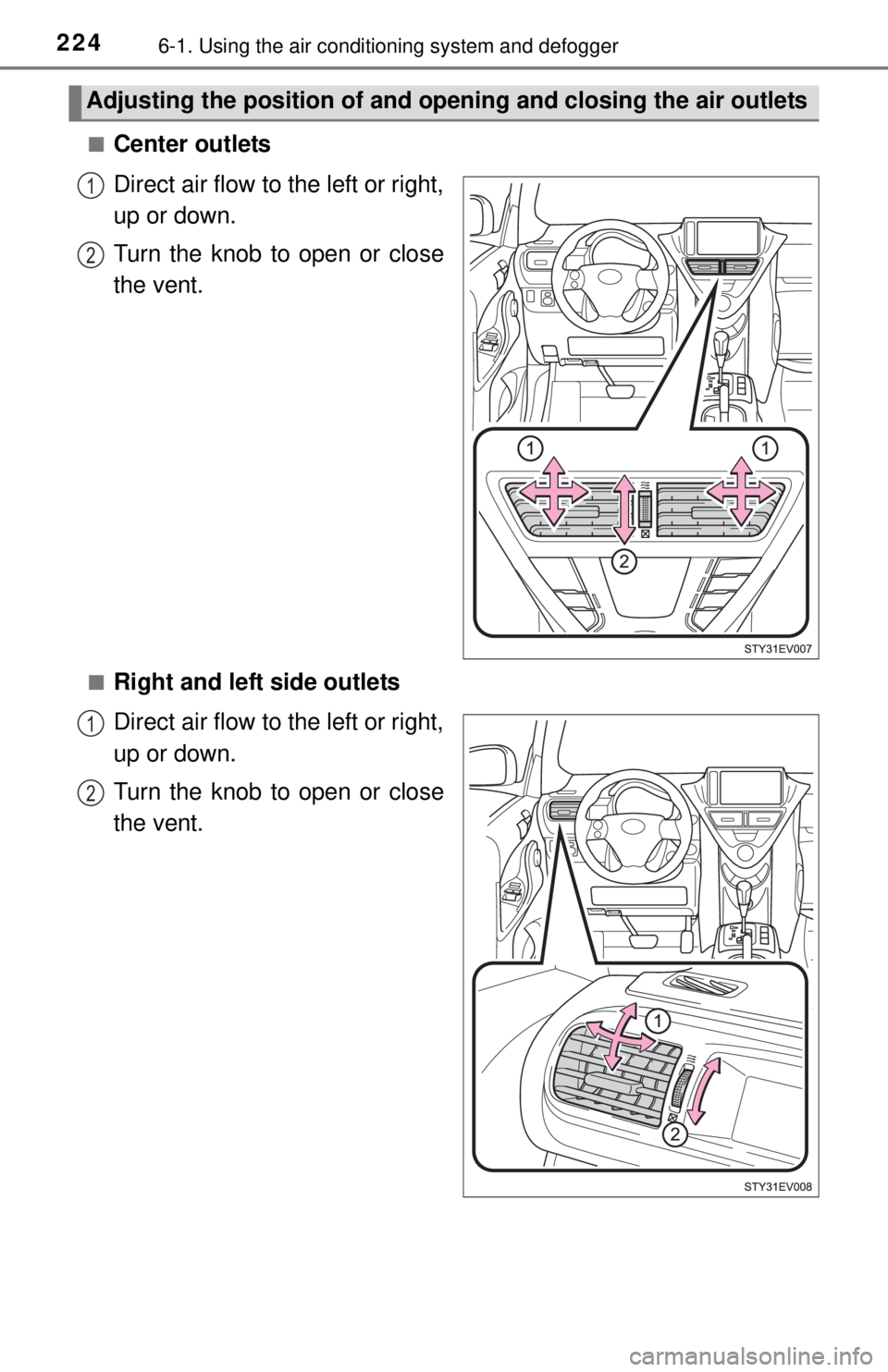 TOYOTA iQ EV 2013  Owners Manual (in English) 2246-1. Using the air conditioning system and defogger
■Center outlets
Direct air flow to the left or right,
up or down.
Turn the knob to open or close
the vent.
■Right and left side outlets
Direc