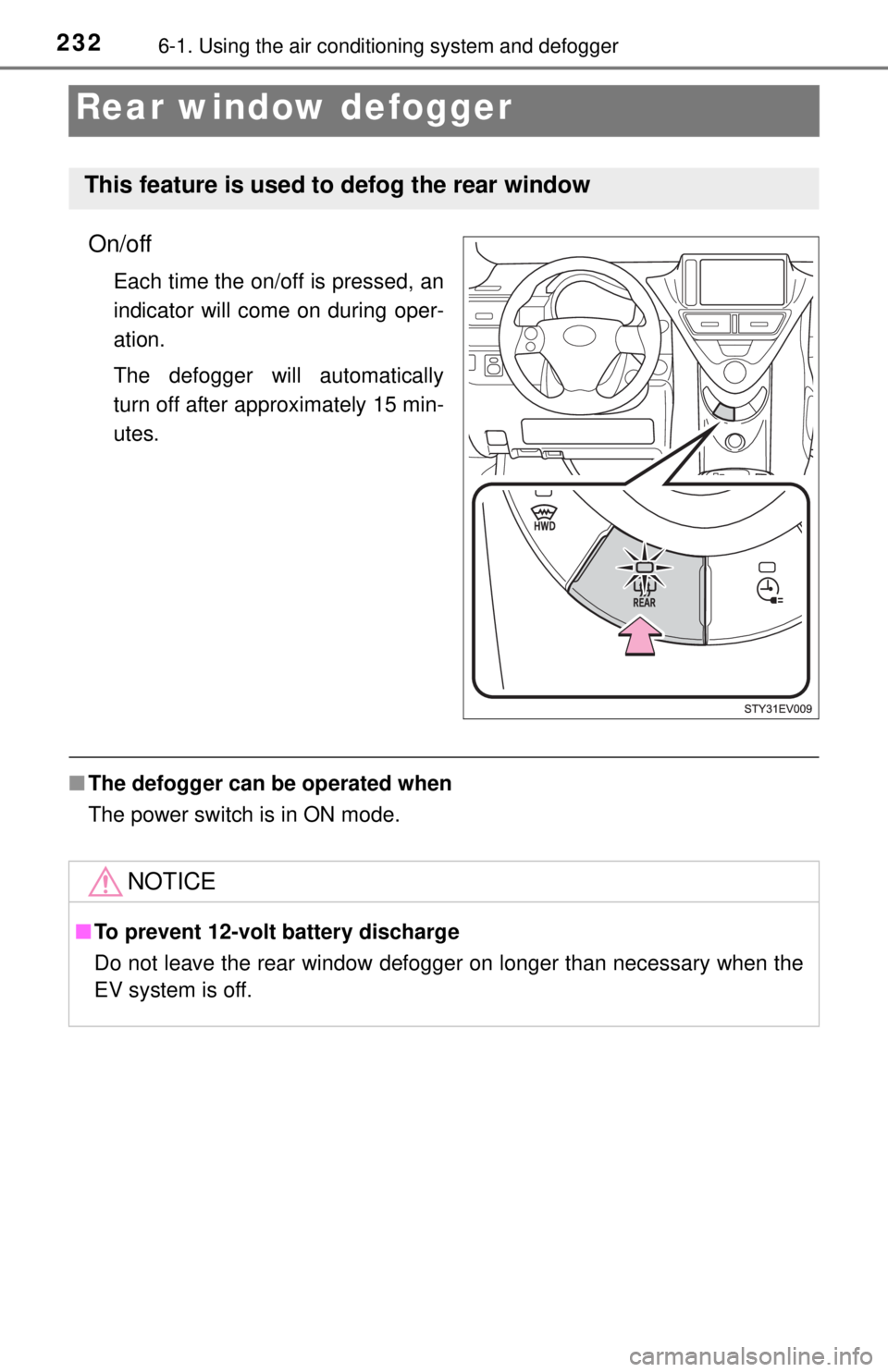 TOYOTA iQ EV 2013  Owners Manual (in English) 2326-1. Using the air conditioning system and defogger
Rear window defogger
On/off
Each time the on/off is pressed, an
indicator will come on during oper-
ation.
The defogger will automatically
turn o