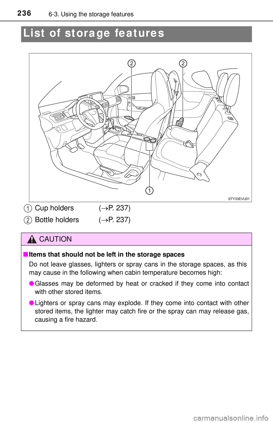 TOYOTA iQ EV 2013  Owners Manual (in English) 2366-3. Using the storage features
List of storage features
Cup holders  ( P. 237)
Bottle holders ( P. 237)
CAUTION
■Items that should not be left in the storage spaces
Do not leave glasses, l