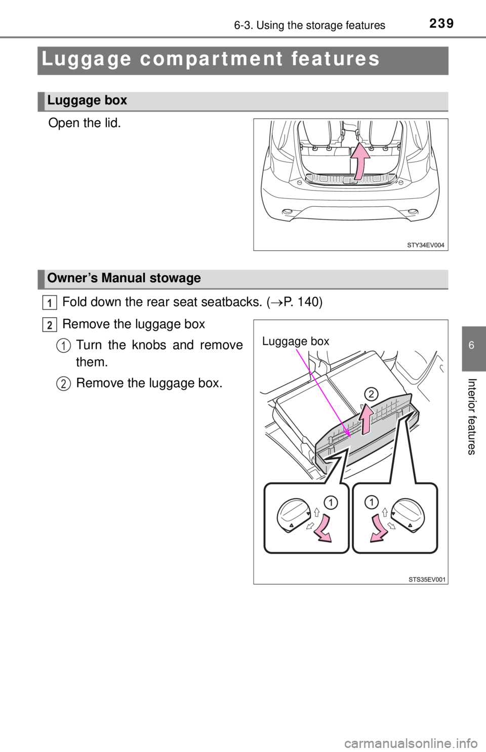 TOYOTA iQ EV 2013  Owners Manual (in English) 2396-3. Using the storage features
6
Interior features
Luggage compar tment features
Open the lid.Fold down the rear seat seatbacks. ( P. 140)
Remove the luggage box Turn the knobs and remove
them.