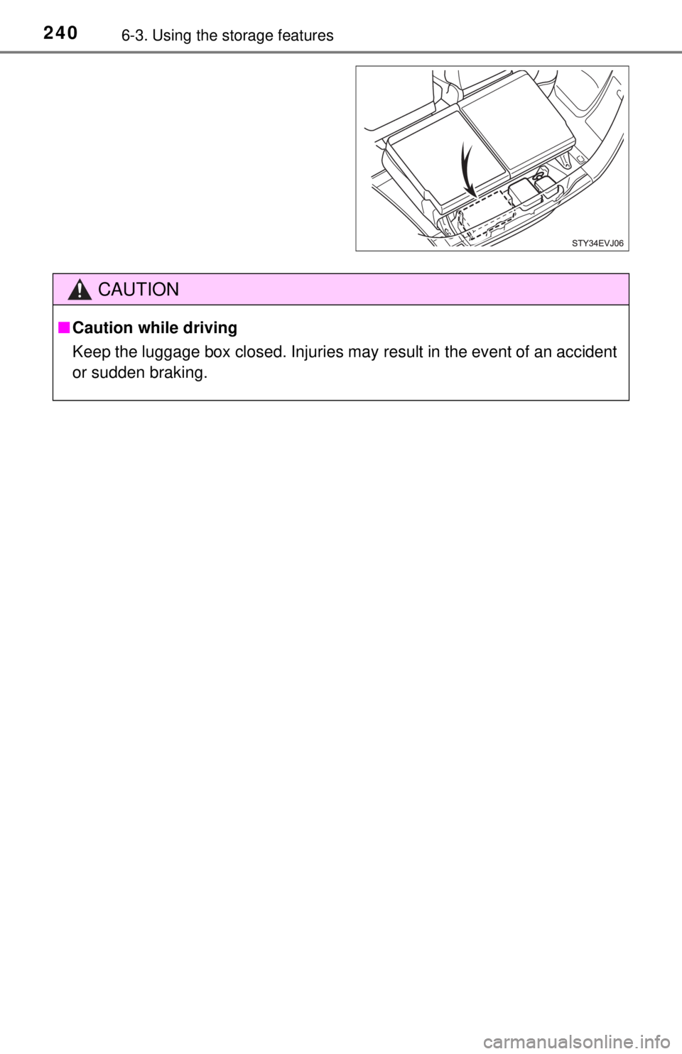 TOYOTA iQ EV 2013  Owners Manual (in English) 2406-3. Using the storage features
CAUTION
■Caution while driving
Keep the luggage box closed. Injuries may result in the event of an accident
or sudden braking. 