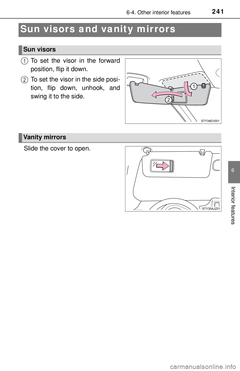 TOYOTA iQ EV 2013  Owners Manual (in English) 2416-4. Other interior features
6
Interior features
Sun visors and vanity mirrors
To set the visor in the forward
position, flip it down.
To set the visor in the side posi-
tion, flip down, unhook, an