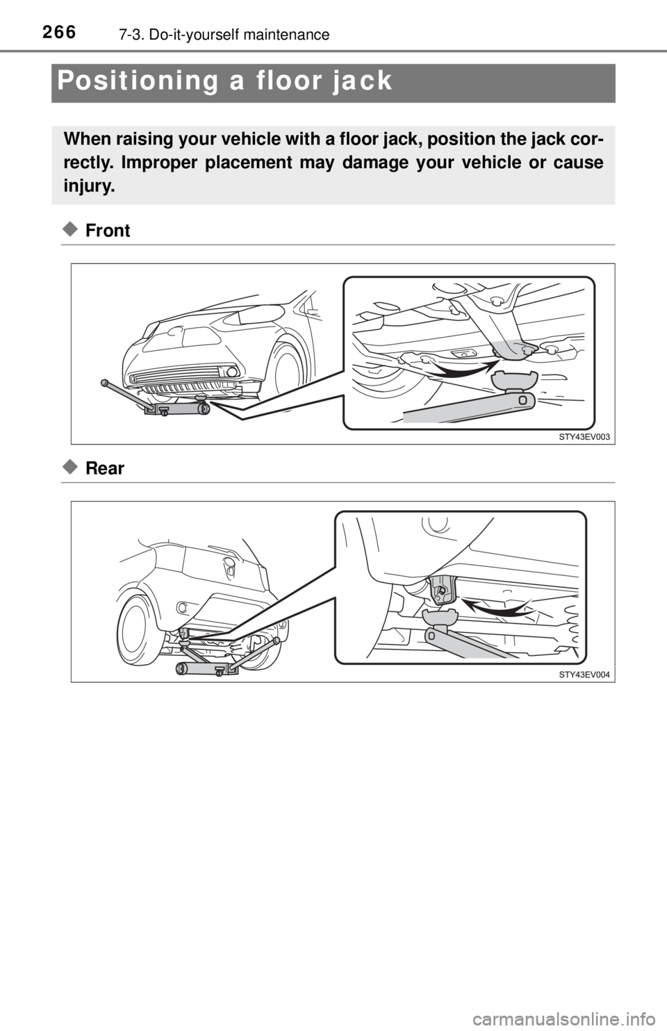 TOYOTA iQ EV 2013  Owners Manual (in English) 2667-3. Do-it-yourself maintenance
Positioning a floor jack
◆Front
◆Rear
When raising your vehicle with a floor jack, position the jack cor-
rectly. Improper placement may damage your vehicle or c