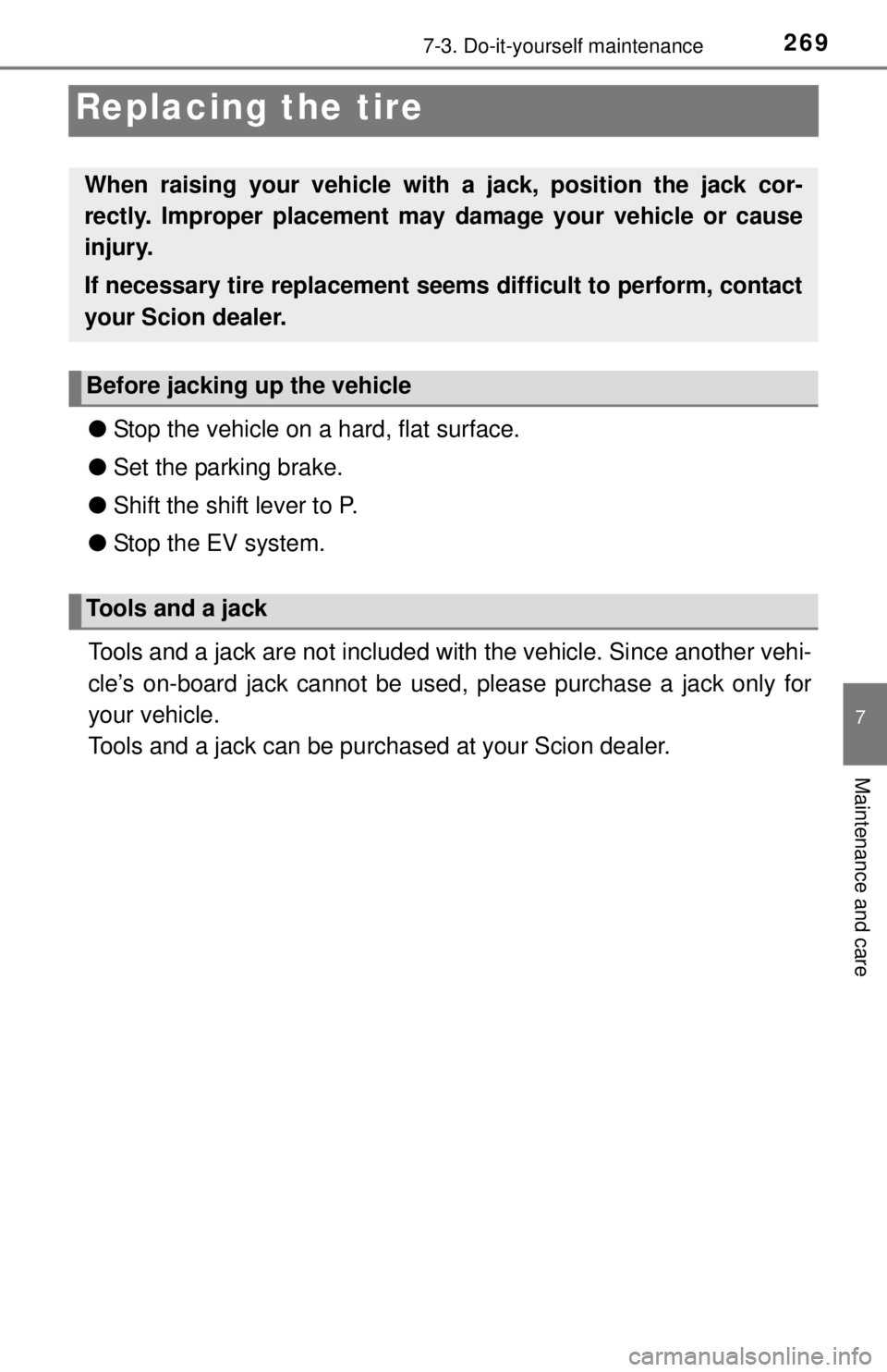 TOYOTA iQ EV 2013  Owners Manual (in English) 2697-3. Do-it-yourself maintenance
7
Maintenance and care
Replacing the tire
●Stop the vehicle on a hard, flat surface.
● Set the parking brake.
● Shift the shift lever to P.
● Stop the EV sys