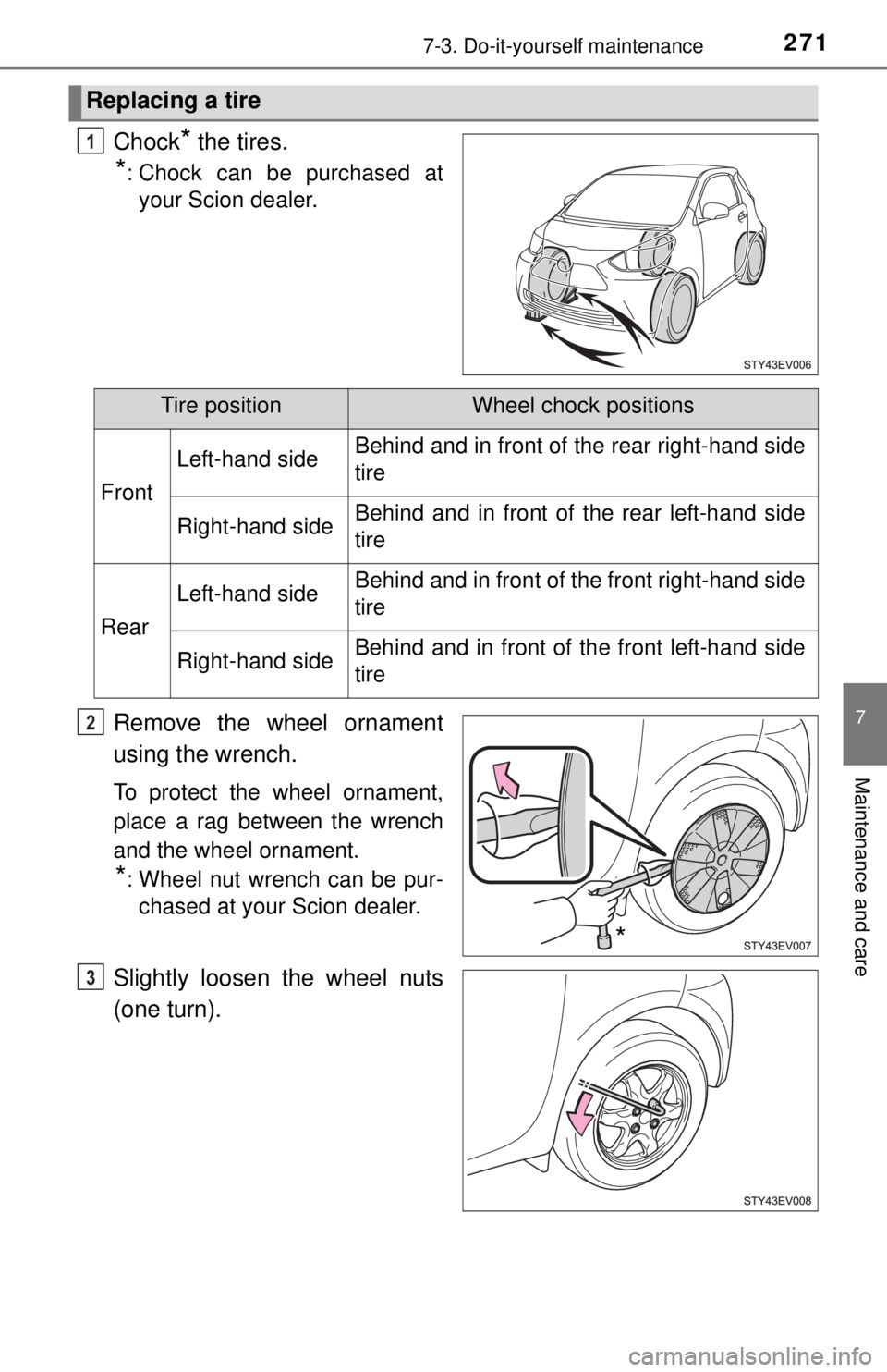 TOYOTA iQ EV 2013  Owners Manual (in English) 2717-3. Do-it-yourself maintenance
7
Maintenance and care
Chock* the tires.
*: Chock can be purchased atyour Scion dealer.
Remove the wheel ornament
using the wrench.
To protect the wheel ornament,
pl
