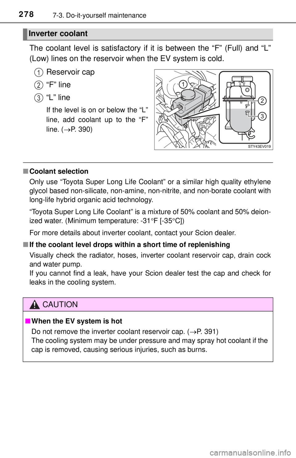 TOYOTA iQ EV 2013  Owners Manual (in English) 2787-3. Do-it-yourself maintenance
The coolant level is satisfactory if it is between the “F” (Full) and “L”
(Low) lines on the reservoir when the EV system is cold.
Reservoir cap
“F” line