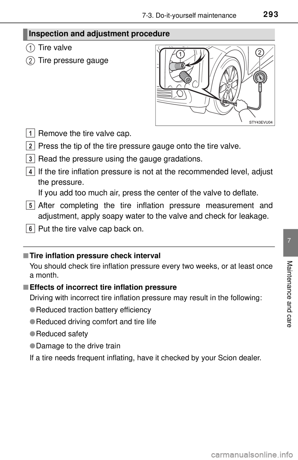 TOYOTA iQ EV 2013  Owners Manual (in English) 2937-3. Do-it-yourself maintenance
7
Maintenance and care
Tire valve
Tire pressure gauge
Remove the tire valve cap.
Press the tip of the tire pressure gauge onto the tire valve.
Read the pressure usi 