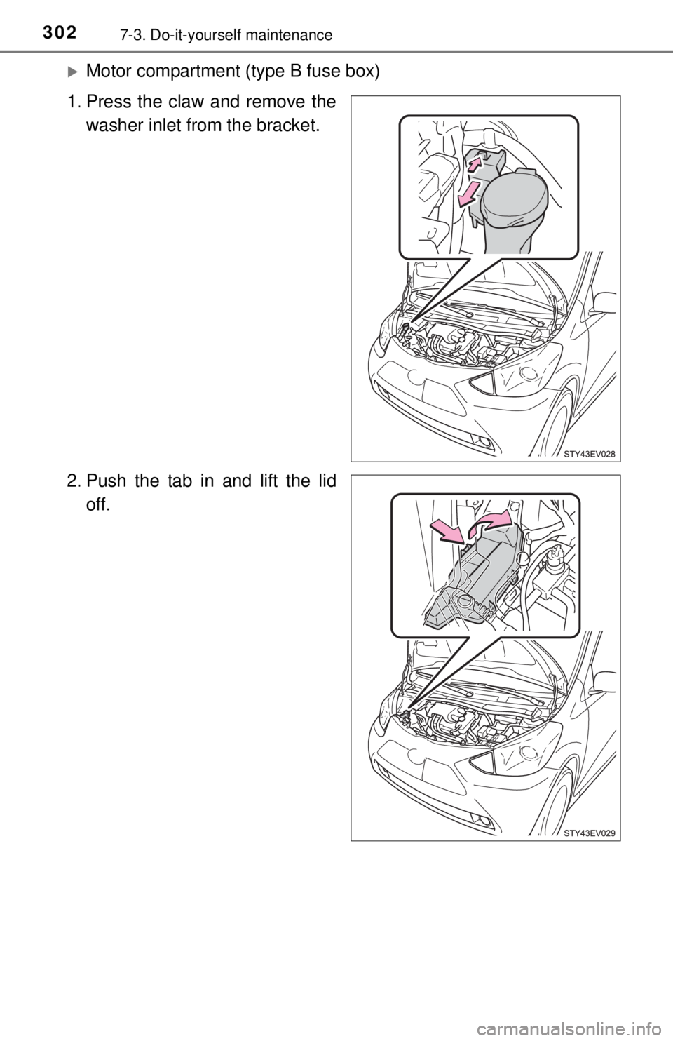 TOYOTA iQ EV 2013  Owners Manual (in English) 3027-3. Do-it-yourself maintenance
Motor compartment (type B fuse box)
1. Press the claw and remove the washer inlet from the bracket.
2. Push the tab in and lift the lid off. 