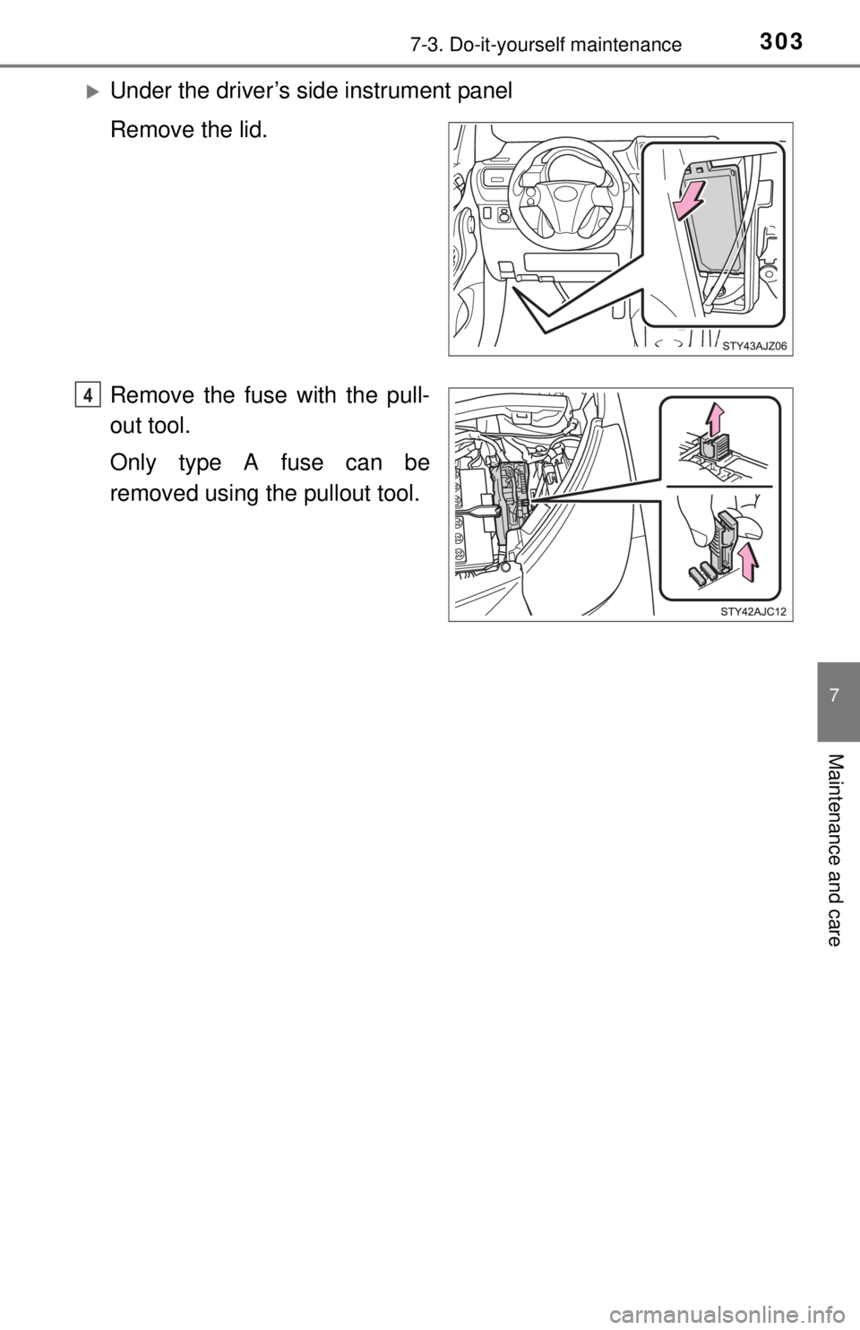 TOYOTA iQ EV 2013  Owners Manual (in English) 3037-3. Do-it-yourself maintenance
7
Maintenance and care
Under the driver’s side instrument panel
Remove the lid.
Remove the fuse with the pull-
out tool.
Only type A fuse can be
removed using t