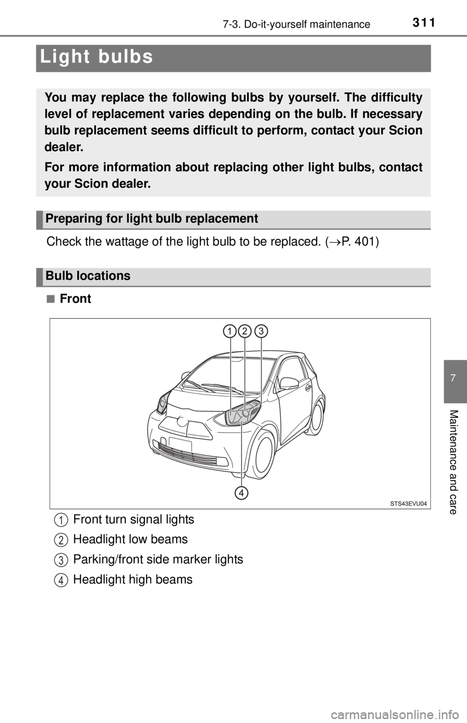 TOYOTA iQ EV 2013  Owners Manual (in English) 3117-3. Do-it-yourself maintenance
7
Maintenance and care
Light bulbs
Check the wattage of the light bulb to be replaced. (P. 401)
■Front
You may replace the following bulbs  by yourself. The dif