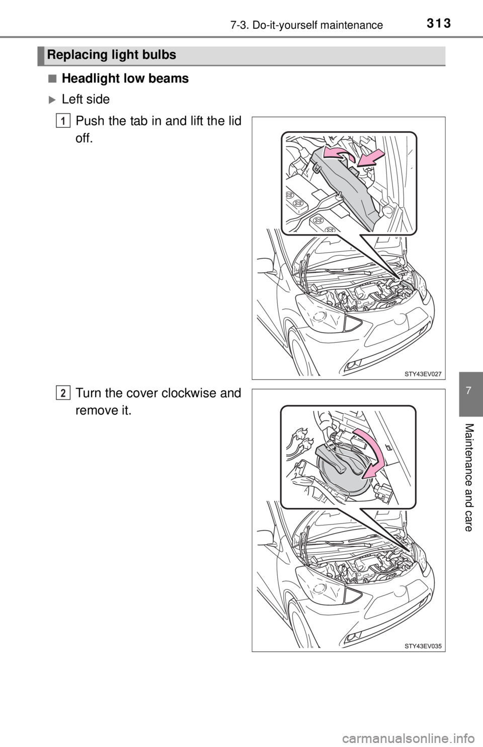 TOYOTA iQ EV 2013  Owners Manual (in English) 3137-3. Do-it-yourself maintenance
7
Maintenance and care
■Headlight low beams
Left sidePush the tab in and lift the lid
off.
Turn the cover clockwise and
remove it.
Replacing light bulbs
1
2 