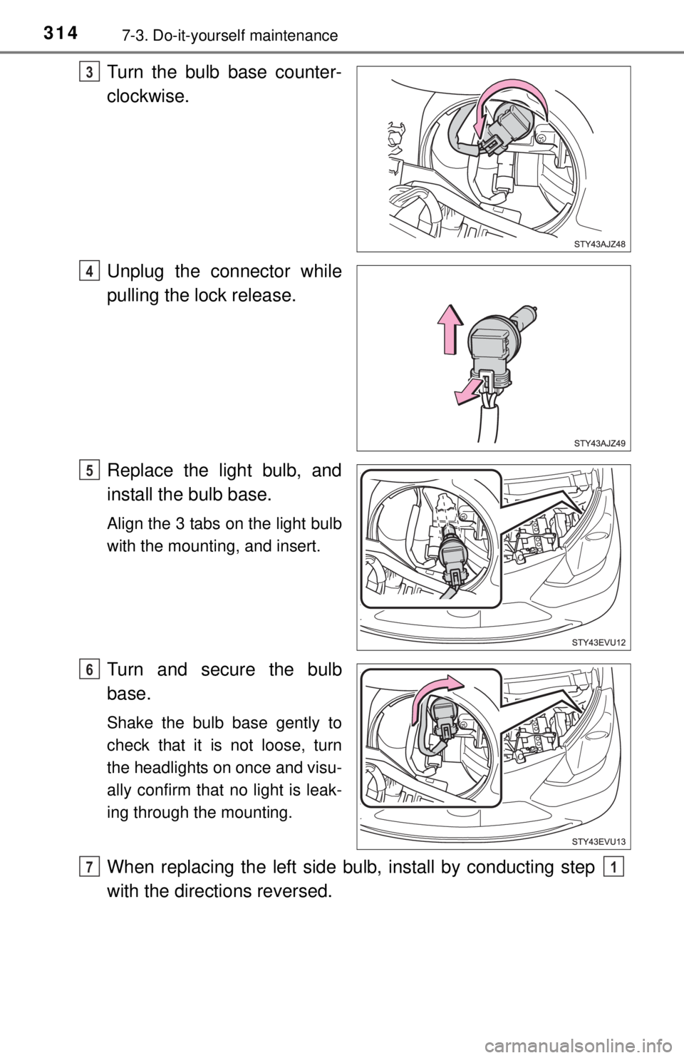 TOYOTA iQ EV 2013  Owners Manual (in English) 3147-3. Do-it-yourself maintenance
Turn the bulb base counter-
clockwise.
Unplug the connector while
pulling the lock release.
Replace the light bulb, and
install the bulb base.
Align the 3 tabs on th