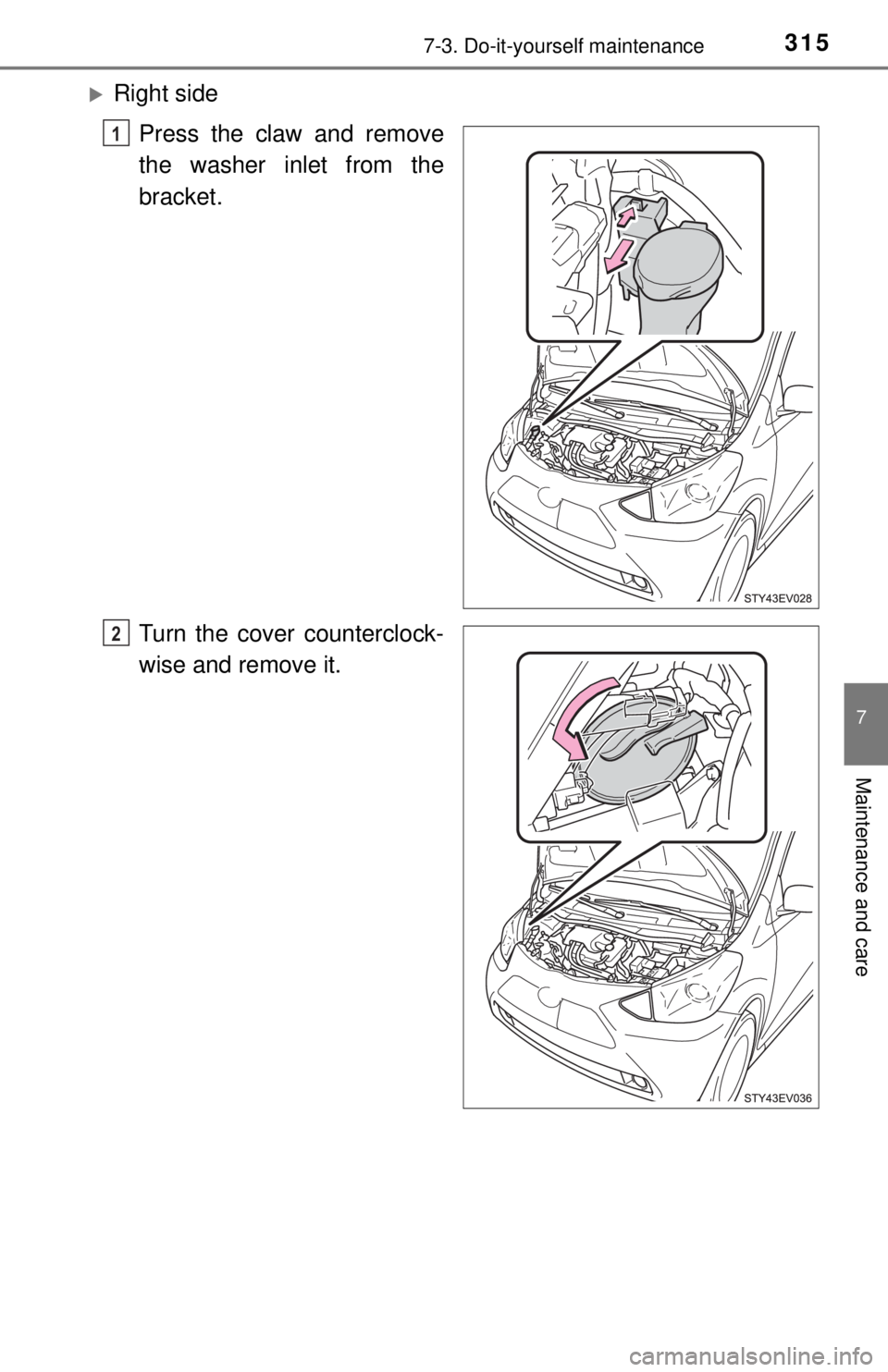 TOYOTA iQ EV 2013  Owners Manual (in English) 3157-3. Do-it-yourself maintenance
7
Maintenance and care
Right sidePress the claw and remove
the washer inlet from the
bracket.
Turn the cover counterclock-
wise and remove it.
1
2 