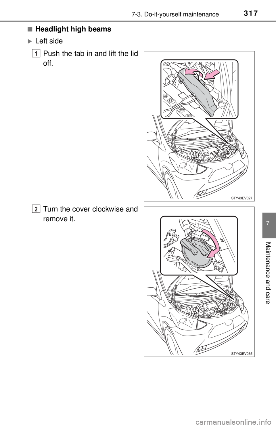 TOYOTA iQ EV 2013  Owners Manual (in English) 3177-3. Do-it-yourself maintenance
7
Maintenance and care
■Headlight high beams
Left sidePush the tab in and lift the lid
off.
Turn the cover clockwise and
remove it.
1
2 