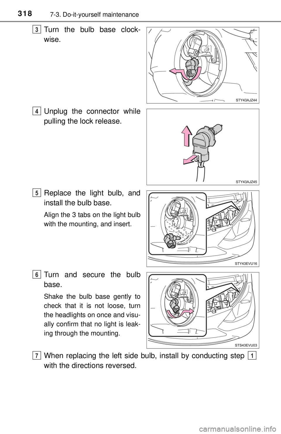 TOYOTA iQ EV 2013  Owners Manual (in English) 3187-3. Do-it-yourself maintenance
Turn the bulb base clock-
wise.
Unplug the connector while
pulling the lock release.
Replace the light bulb, and
install the bulb base.
Align the 3 tabs on the light