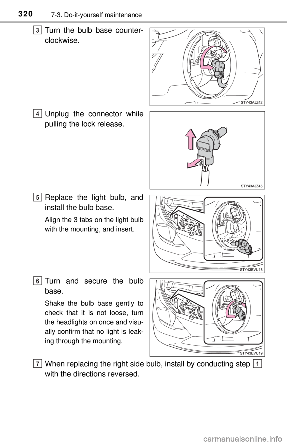 TOYOTA iQ EV 2013  Owners Manual (in English) 3207-3. Do-it-yourself maintenance
Turn the bulb base counter-
clockwise.
Unplug the connector while
pulling the lock release.
Replace the light bulb, and
install the bulb base.
Align the 3 tabs on th