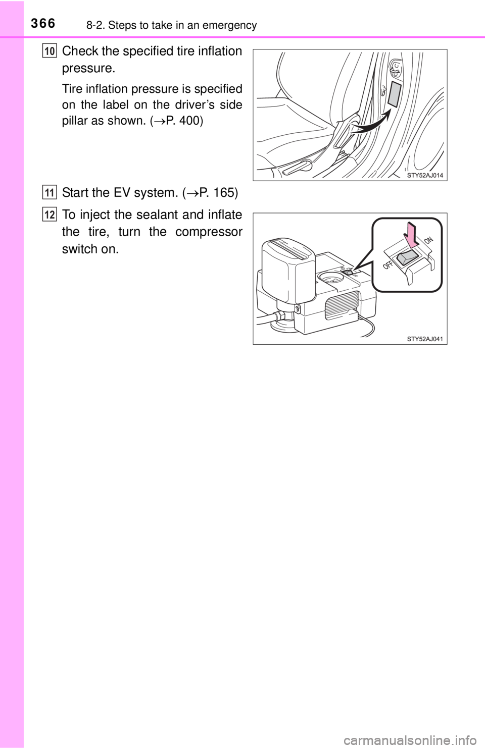 TOYOTA iQ EV 2013  Owners Manual (in English) 3668-2. Steps to take in an emergency
Check the specified tire inflation
pressure.
Tire inflation pressure is specified
on the label on the driver’s side
pillar as shown. (P. 400)
Start the EV sy