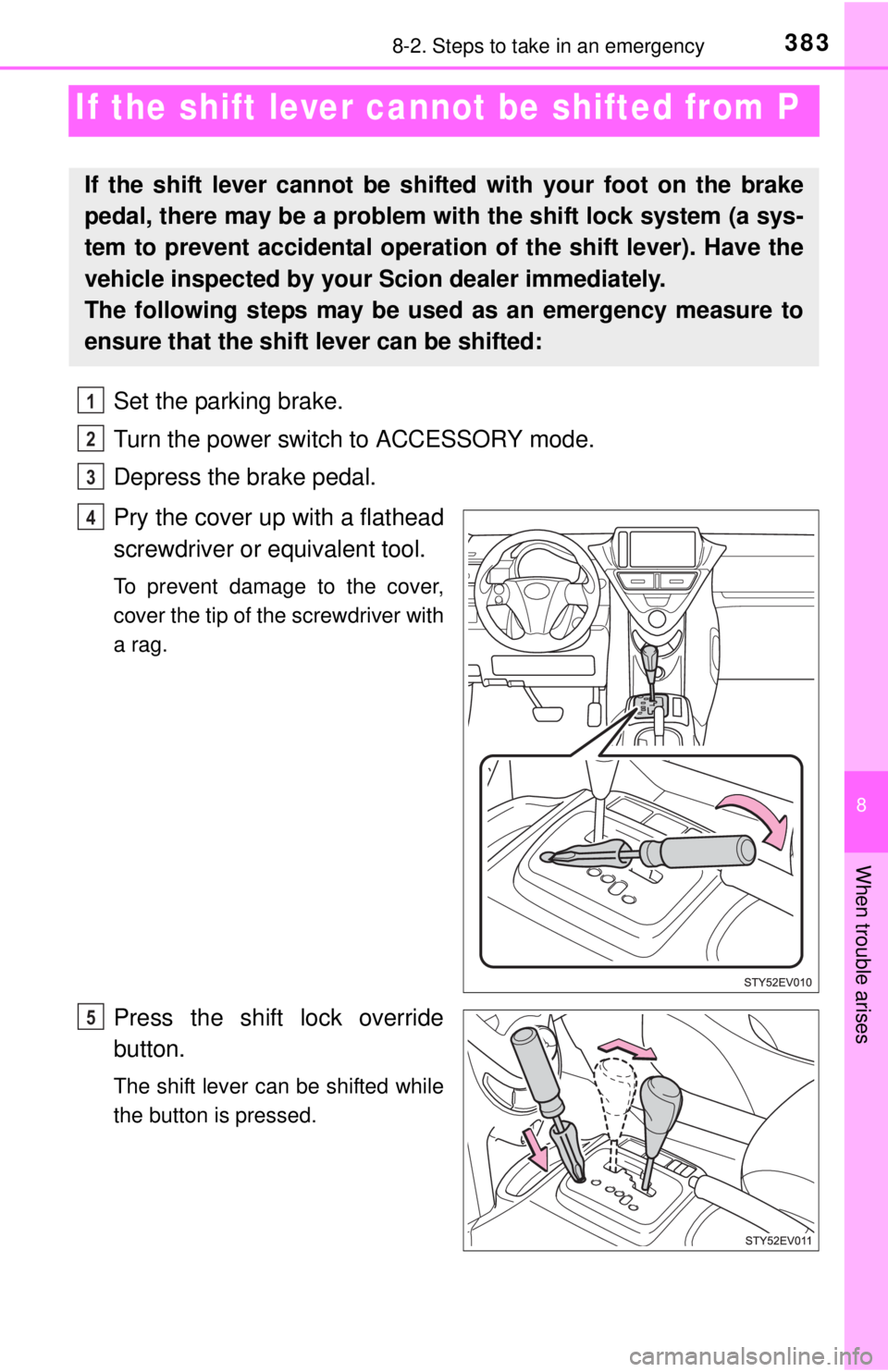 TOYOTA iQ EV 2013  Owners Manual (in English) 383
8
When trouble arises
8-2. Steps to take in an emergency
If the shift lever cannot be shifted from P
Set the parking brake.
Turn the power switch to ACCESSORY mode.
Depress the brake pedal.
Pry th