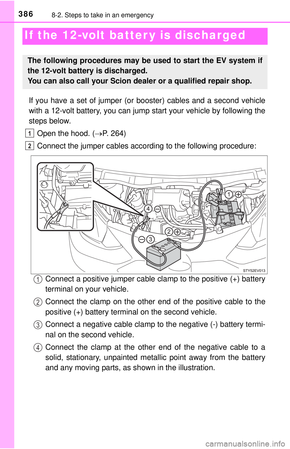 TOYOTA iQ EV 2013  Owners Manual (in English) 3868-2. Steps to take in an emergency
If the 12-volt batter y is discharged
If you have a set of jumper (or booster) cables and a second vehicle
with a 12-volt battery, you can jump  start your vehicl