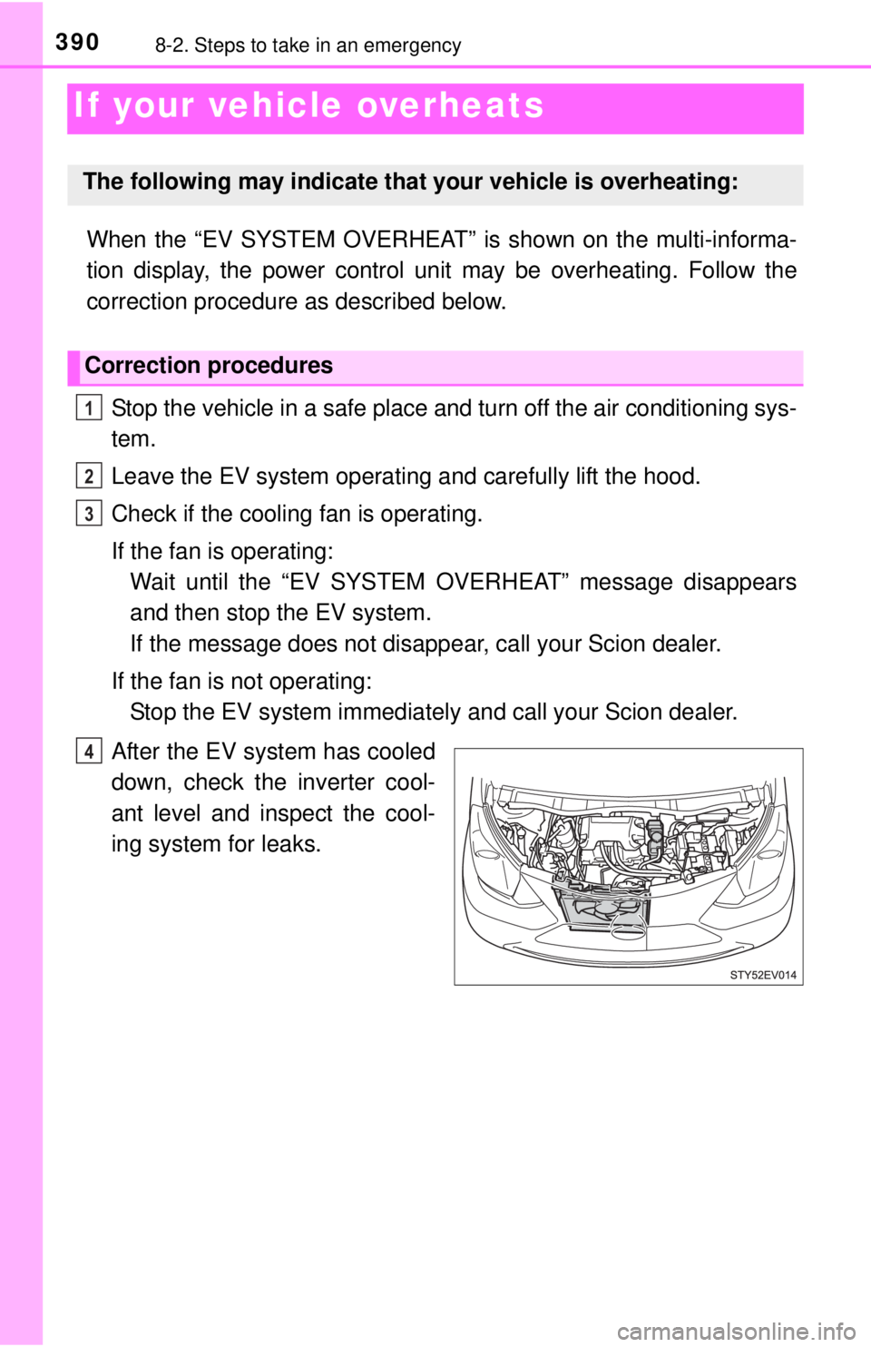 TOYOTA iQ EV 2013  Owners Manual (in English) 3908-2. Steps to take in an emergency
If your vehicle overheats
When the “EV SYSTEM OVERHEAT” is shown on the multi-informa-
tion display, the power control unit may be overheating. Follow the
cor
