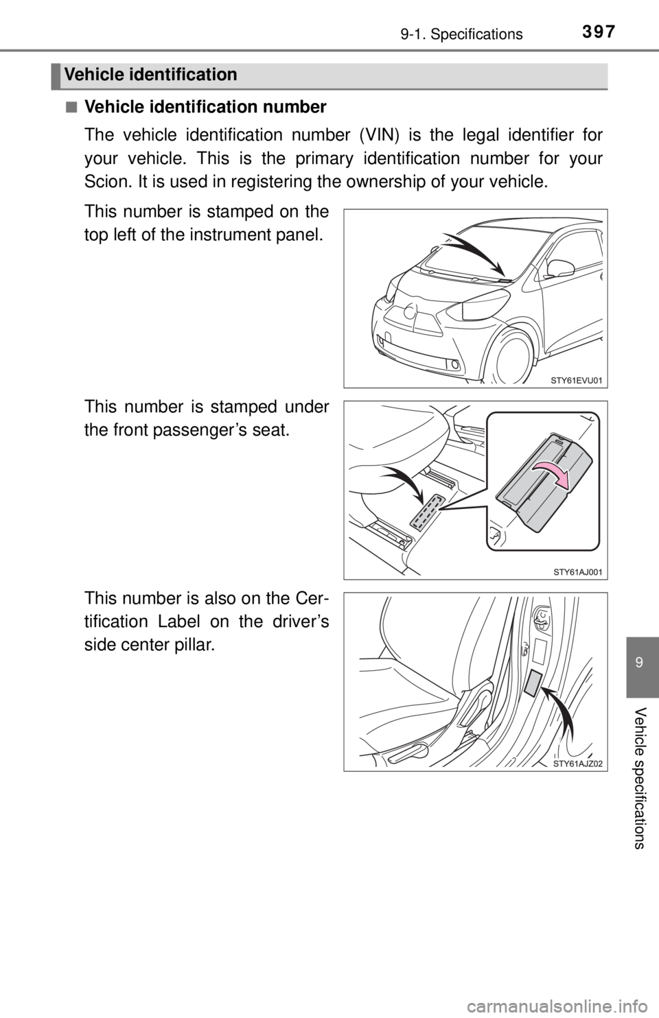 TOYOTA iQ EV 2013  Owners Manual (in English) 3979-1. Specifications
9
Vehicle specifications
■Vehicle identification number
The vehicle identification number (VIN) is the legal identifier for
your vehicle. This is the primary identification nu