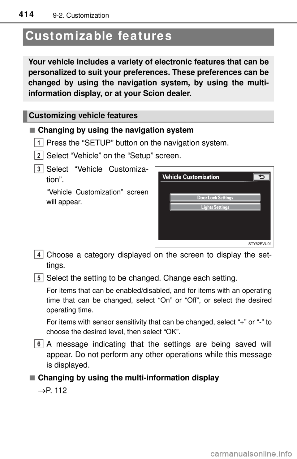 TOYOTA iQ EV 2013  Owners Manual (in English) 4149-2. Customization
Customizable features
■Changing by using the navigation systemPress the “SETUP” button  on the navigation system.
Select “Vehicle” on the “Setup” screen.
Select “