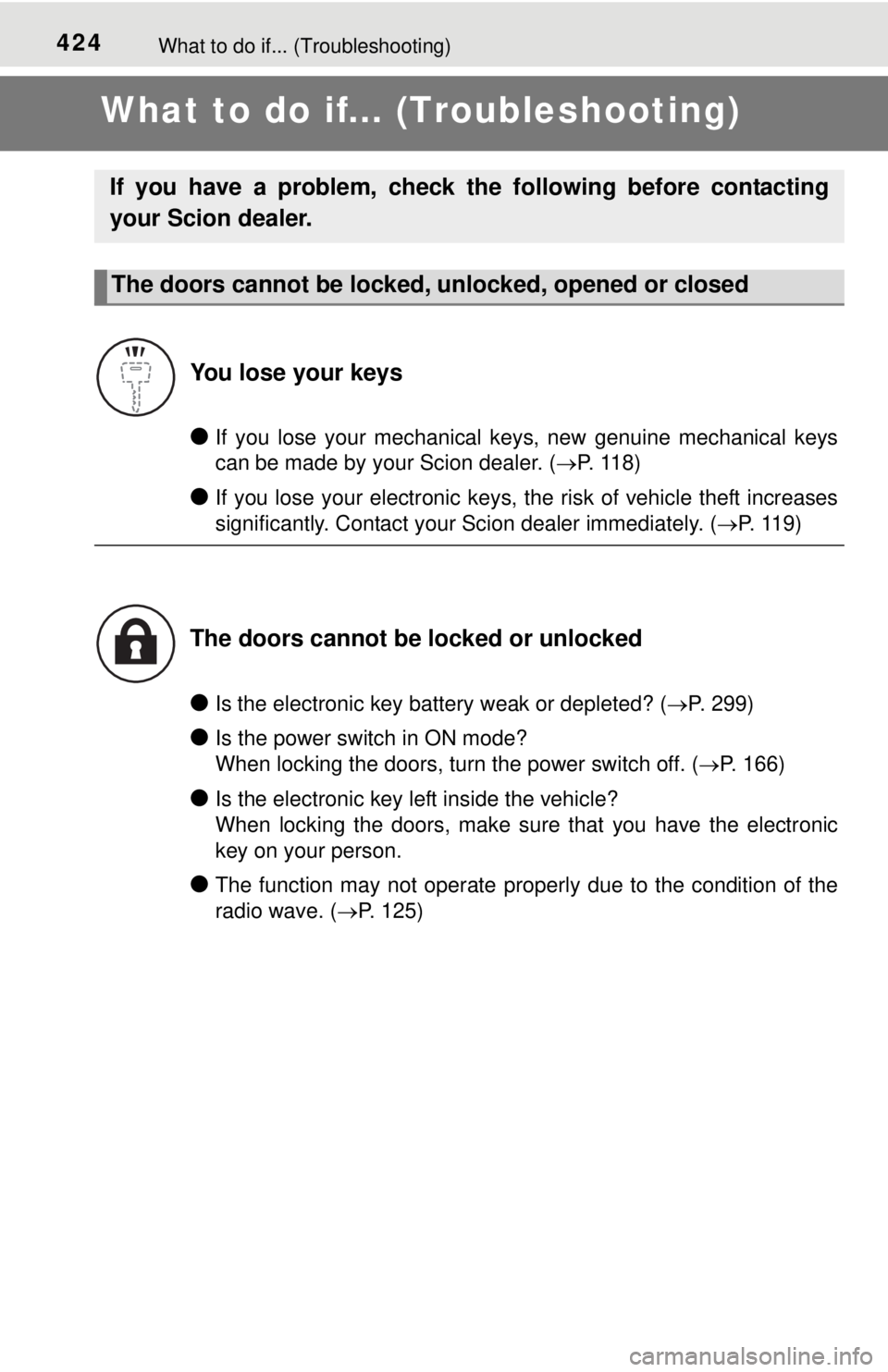 TOYOTA iQ EV 2013  Owners Manual (in English) 424What to do if... (Troubleshooting)
What to do if... (Troubleshooting)
●If you lose your mechanical keys, new genuine mechanical keys
can be made by your Scion dealer. (P. 118)
●If you lose y