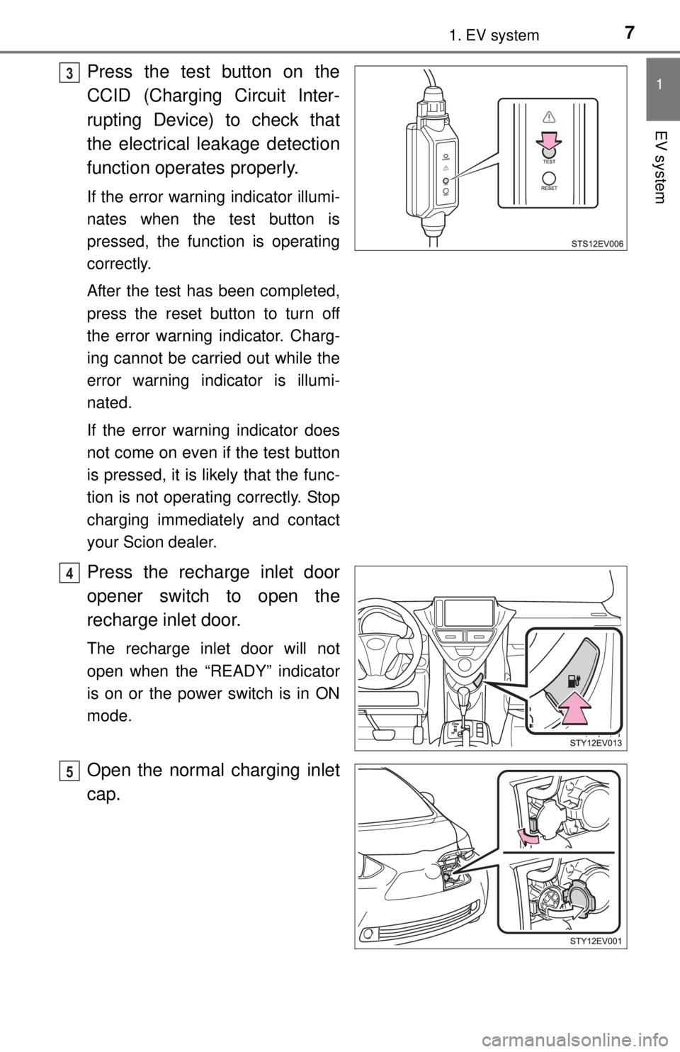 TOYOTA iQ EV 2013  Owners Manual (in English) 71. EV system
1
EV system
Press the test button on the
CCID (Charging Circuit Inter-
rupting Device) to check that
the electrical leakage detection
function operates properly.
If the error warning ind