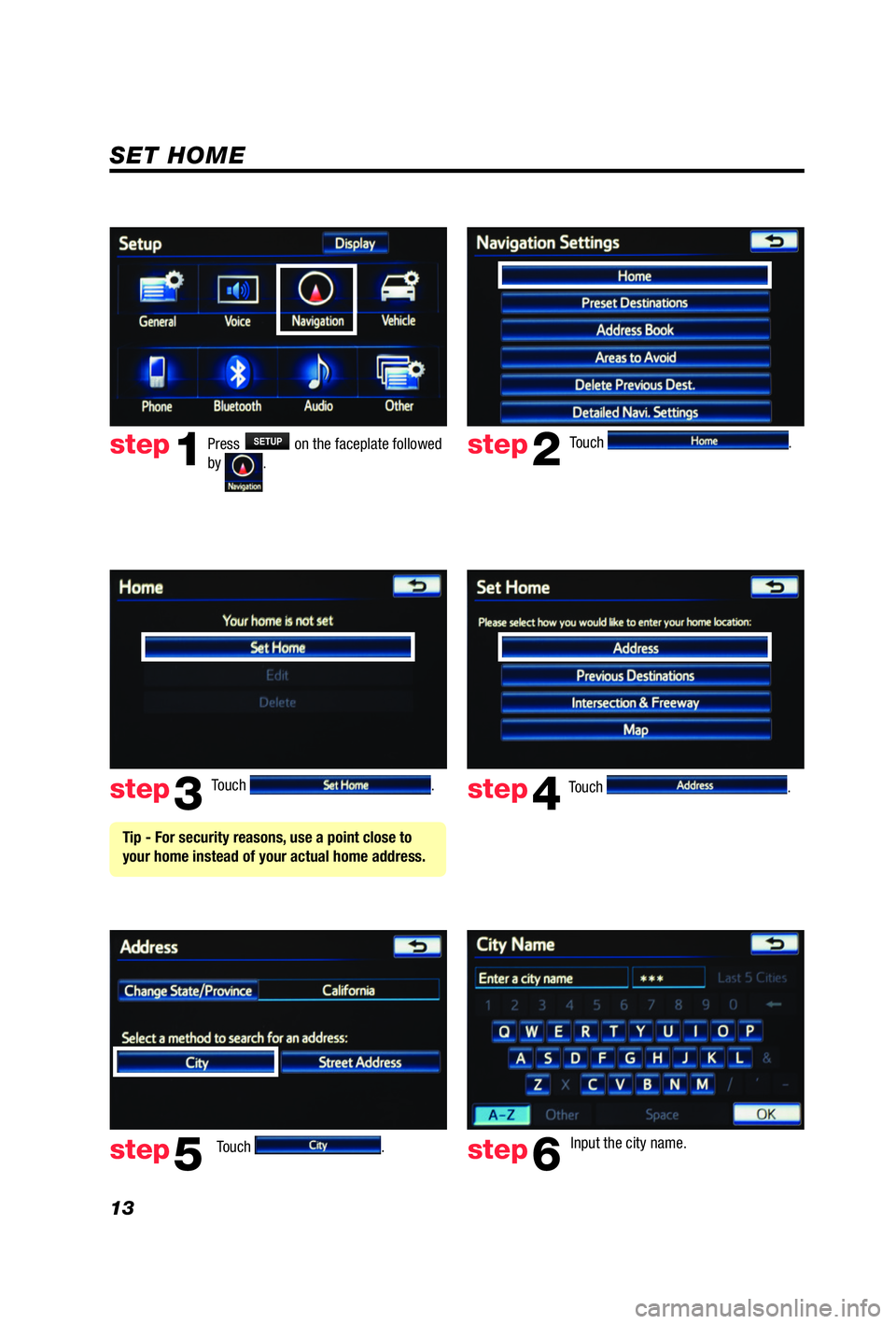 TOYOTA iQ EV 2013  Accessories, Audio & Navigation (in English) 13
Touch . 
Touch 
.  Input the city name.  
step2
step3
step5step6
Press SETUP on the faceplate followed 
by .step1
Touch .  Touch .  step4
 Tip - For security reasons, use a point close to 
your hom
