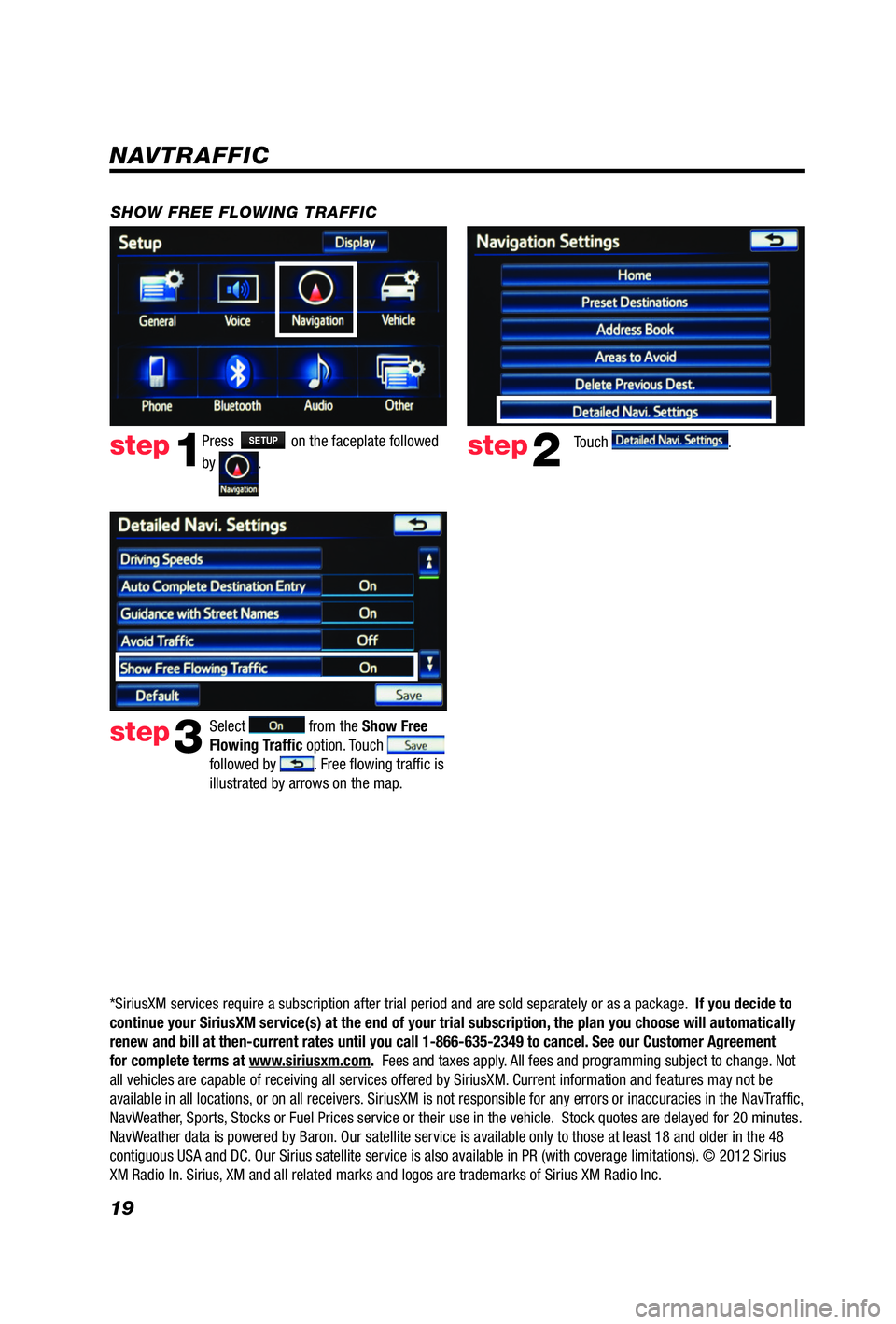 TOYOTA iQ EV 2013  Accessories, Audio & Navigation (in English) 19
Press SETUP on the faceplate followed 
by 
.  step1step2Touch .
SHOW FREE FLOWING TRAFFIC
step3
Select  from the Show Free 
Flowing Trafﬁ  c option. Touch  
followed by . Free � owing traf� c is 