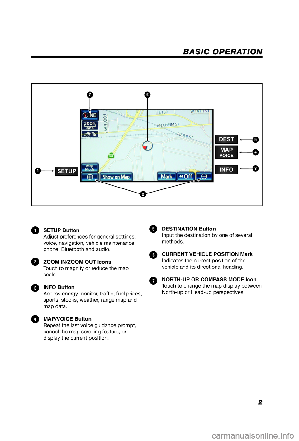 TOYOTA iQ EV 2013  Accessories, Audio & Navigation (in English) 2
BASIC OPERATION
SETUP Button
Adjust preferences for general settings,  
voice, navigation, vehicle maintenance, 
phone, Bluetooth and audio.
ZOOM IN/ZOOM OUT Icons
Touch to magnify or reduce the map