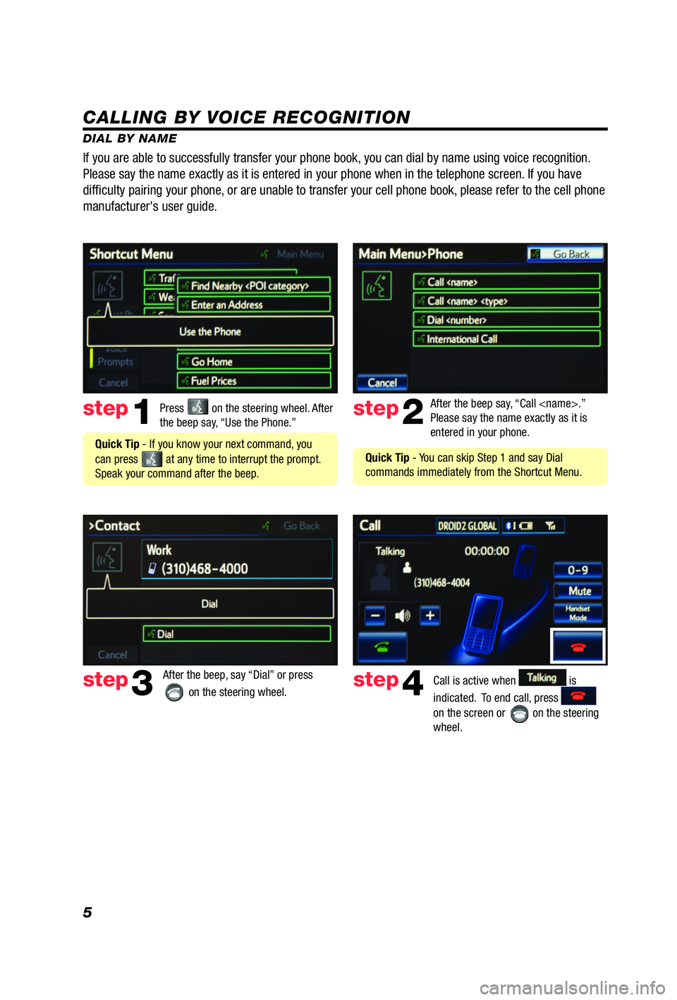 TOYOTA iQ EV 2013  Accessories, Audio & Navigation (in English) 5
CALLING BY VOICE RECOGNITION
DIAL BY NAMEPress 
 on the steering wheel. After 
the beep say, “Use the Phone.”step1
 Quick Tip - If you know your next command, you 
can press 
 at any time to int