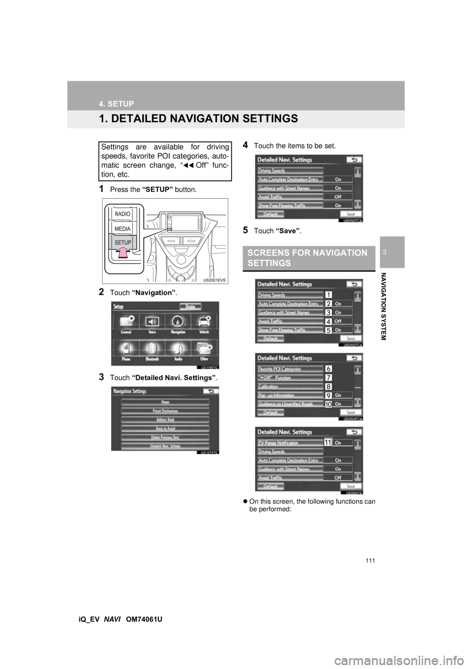 TOYOTA iQ EV 2013 Accessories, Audio & Navigation (in English) 111
3
NAVIGATION SYSTEM
iQ_EV NAVI OM74061U
4. SETUP
1. DETAILED NAVI GATION SETTINGS
1Press the “SETUP” button.
2Touch “Navigation” .
3Touch “Detailed Navi. Settings”.
4Touch the items TOYOTA iQ EV 2013 Accessories, Audio & Navigation (in English) 111
3
NAVIGATION SYSTEM
iQ_EV NAVI OM74061U
4. SETUP
1. DETAILED NAVI GATION SETTINGS
1Press the “SETUP” button.
2Touch “Navigation” .
3Touch “Detailed Navi. Settings”.
4Touch the items