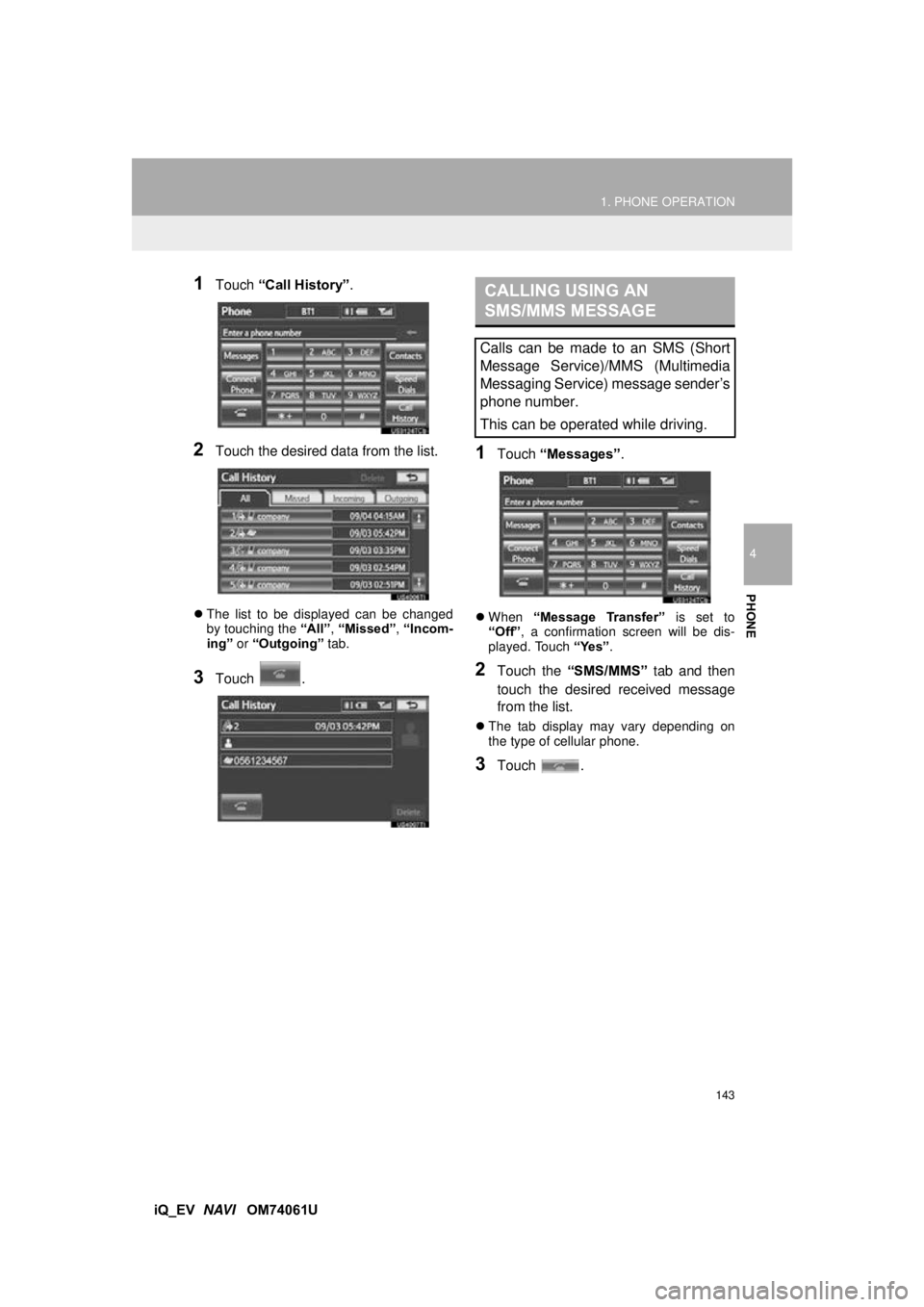 TOYOTA iQ EV 2013 Accessories, Audio & Navigation (in English) 143
1. PHONE OPERATION
4
PHONE
iQ_EV NAVI OM74061U
1Touch “Call History”.
2Touch the desired dat a from the list.
The list to be displayed can be changed
by touching the “All” , “Misse TOYOTA iQ EV 2013 Accessories, Audio & Navigation (in English) 143
1. PHONE OPERATION
4
PHONE
iQ_EV NAVI OM74061U
1Touch “Call History”.
2Touch the desired dat a from the list.
The list to be displayed can be changed
by touching the “All” , “Misse