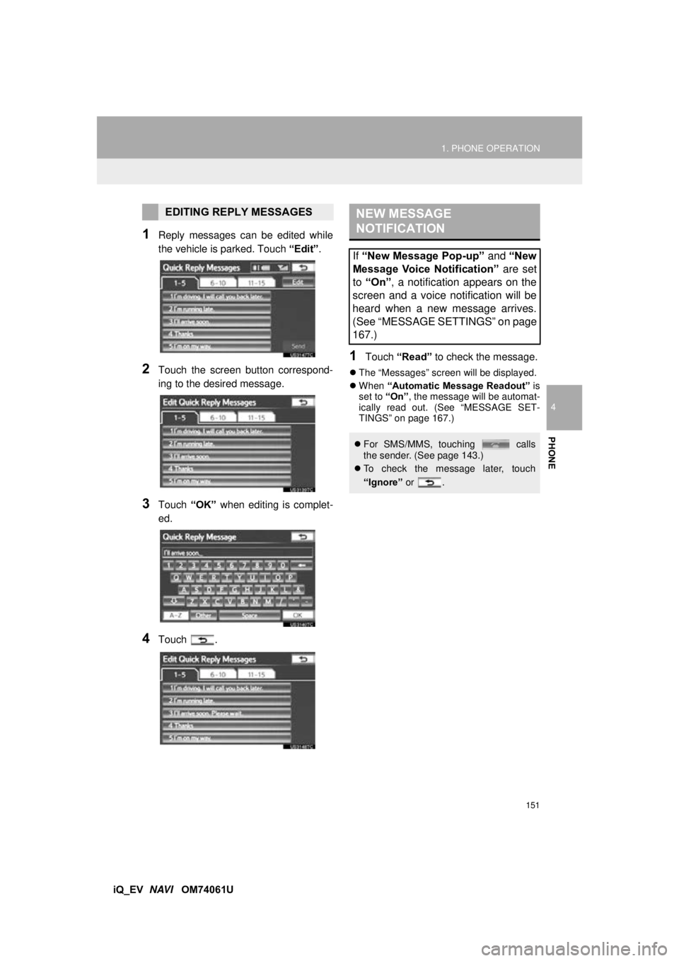 TOYOTA iQ EV 2013  Accessories, Audio & Navigation (in English) 151
1. PHONE OPERATION
4
PHONE
iQ_EV  NAVI   OM74061U
1Reply messages can be edited while
the vehicle is parked. Touch  “Edit”.
2Touch the screen button correspond-
ing to the desired message.
3To