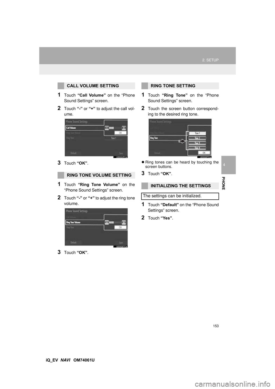 TOYOTA iQ EV 2013  Accessories, Audio & Navigation (in English) 153
2. SETUP
4
PHONE
iQ_EV  NAVI   OM74061U
1Touch  “Call  Volume”  on the “Phone
Sound Settings” screen.
2Touch  “-” or “+”  to adjust the call vol-
ume.
3Touch  “OK”.
1Touch   