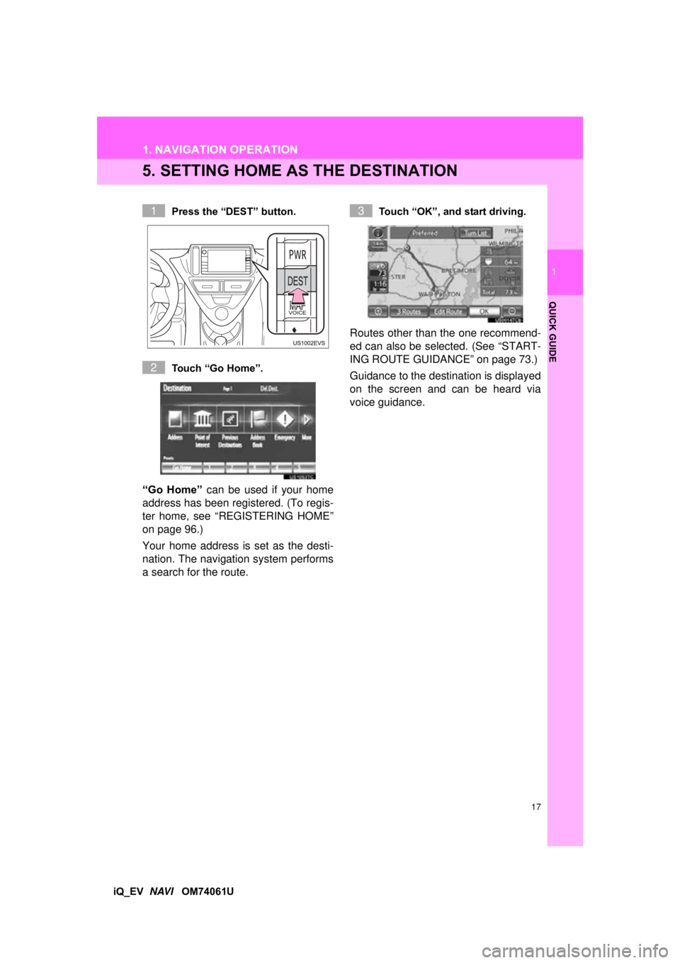 TOYOTA iQ EV 2013  Accessories, Audio & Navigation (in English) 17
1. NAVIGATION OPERATION
1
QUICK GUIDE
iQ_EV  NAVI   OM74061U
5. SETTING HOME AS  THE DESTINATION
Press the “DEST” button.
Touch “Go Home”.
“Go  Home” can be used if your home
address ha