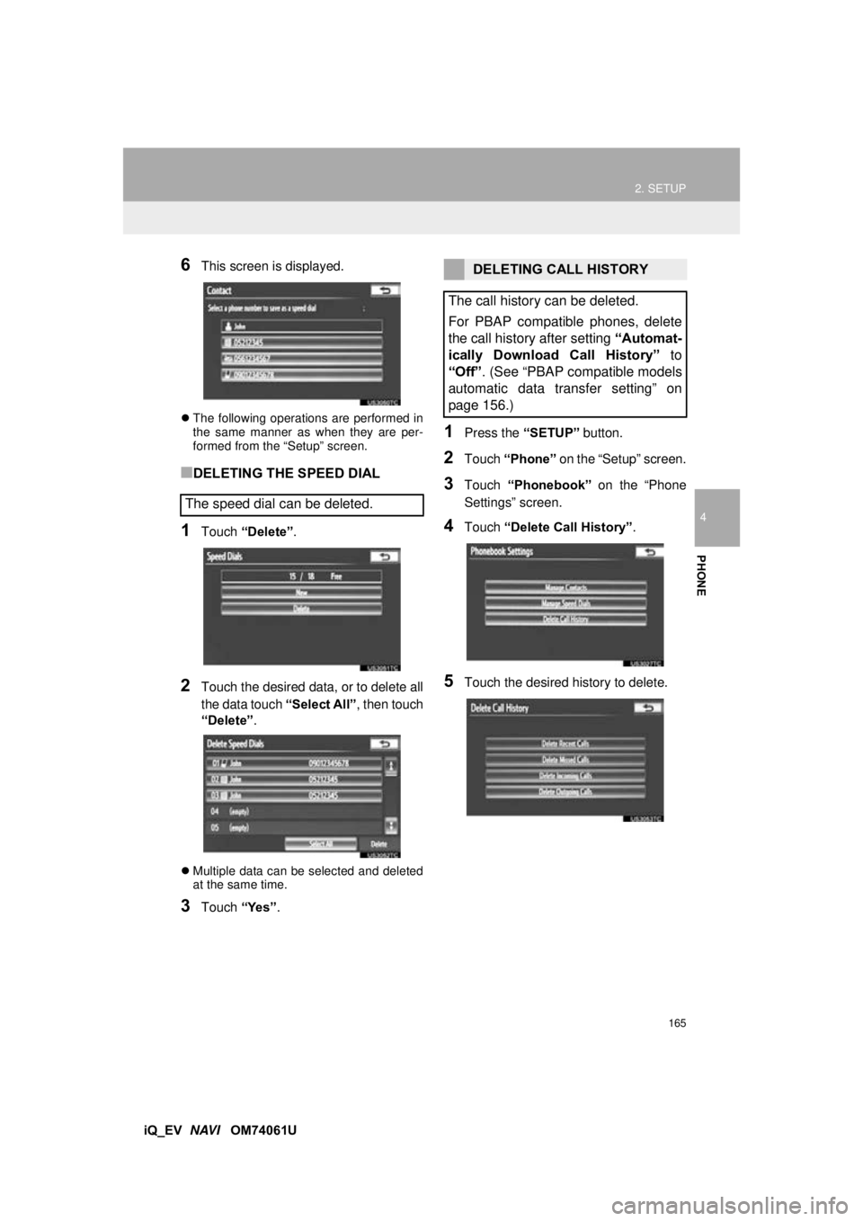 TOYOTA iQ EV 2013  Accessories, Audio & Navigation (in English) 165
2. SETUP
4
PHONE
iQ_EV  NAVI   OM74061U
6This screen is displayed.
The following operations are performed in
the same manner as when they are per-
formed from the “Setup” screen.
■DELETIN