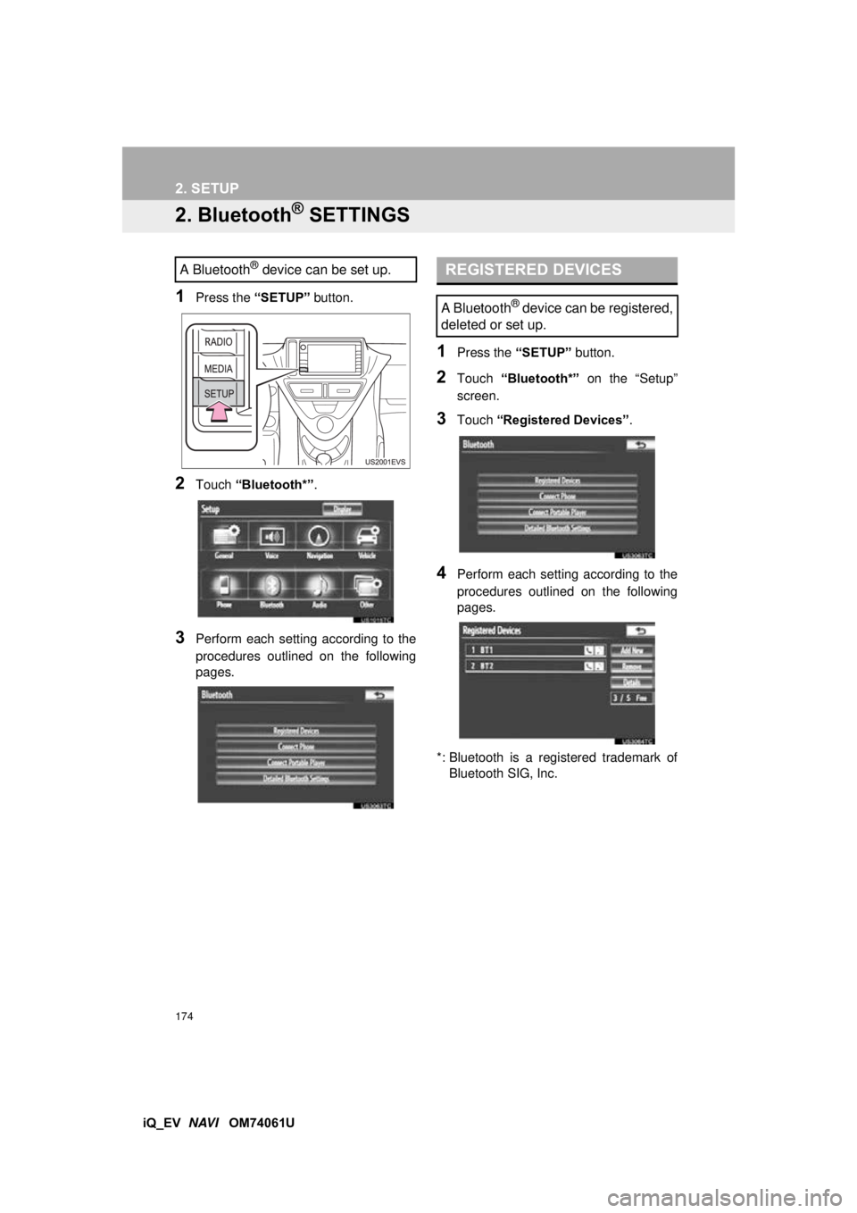 TOYOTA iQ EV 2013  Accessories, Audio & Navigation (in English) 174
2. SETUP
iQ_EV  NAVI   OM74061U
2. Bluetooth® SETTINGS
1Press the  “SETUP” button.
2Touch “Bluetooth*” .
3Perform each setting according to the
procedures outlined on the following
pages.
