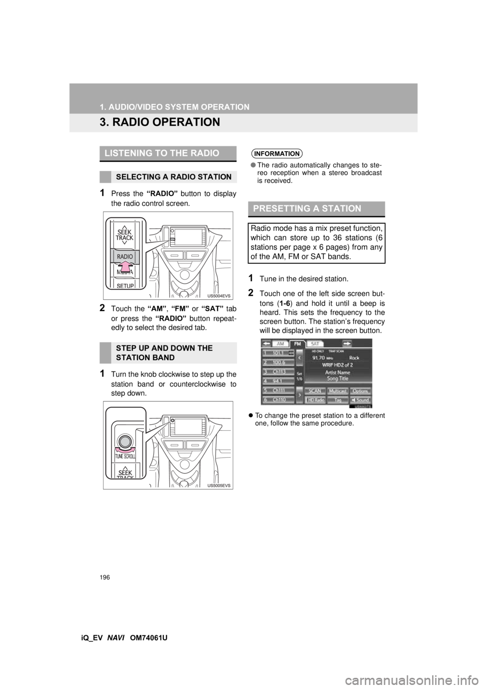 TOYOTA iQ EV 2013  Accessories, Audio & Navigation (in English) 196
1. AUDIO/VIDEO SYSTEM OPERATION
iQ_EV  NAVI   OM74061U
3. RADIO OPERATION
1Press the  “RADIO” button to display
the radio control screen.
2Touch the  “AM”, “FM”  or “SAT”  tab
or p