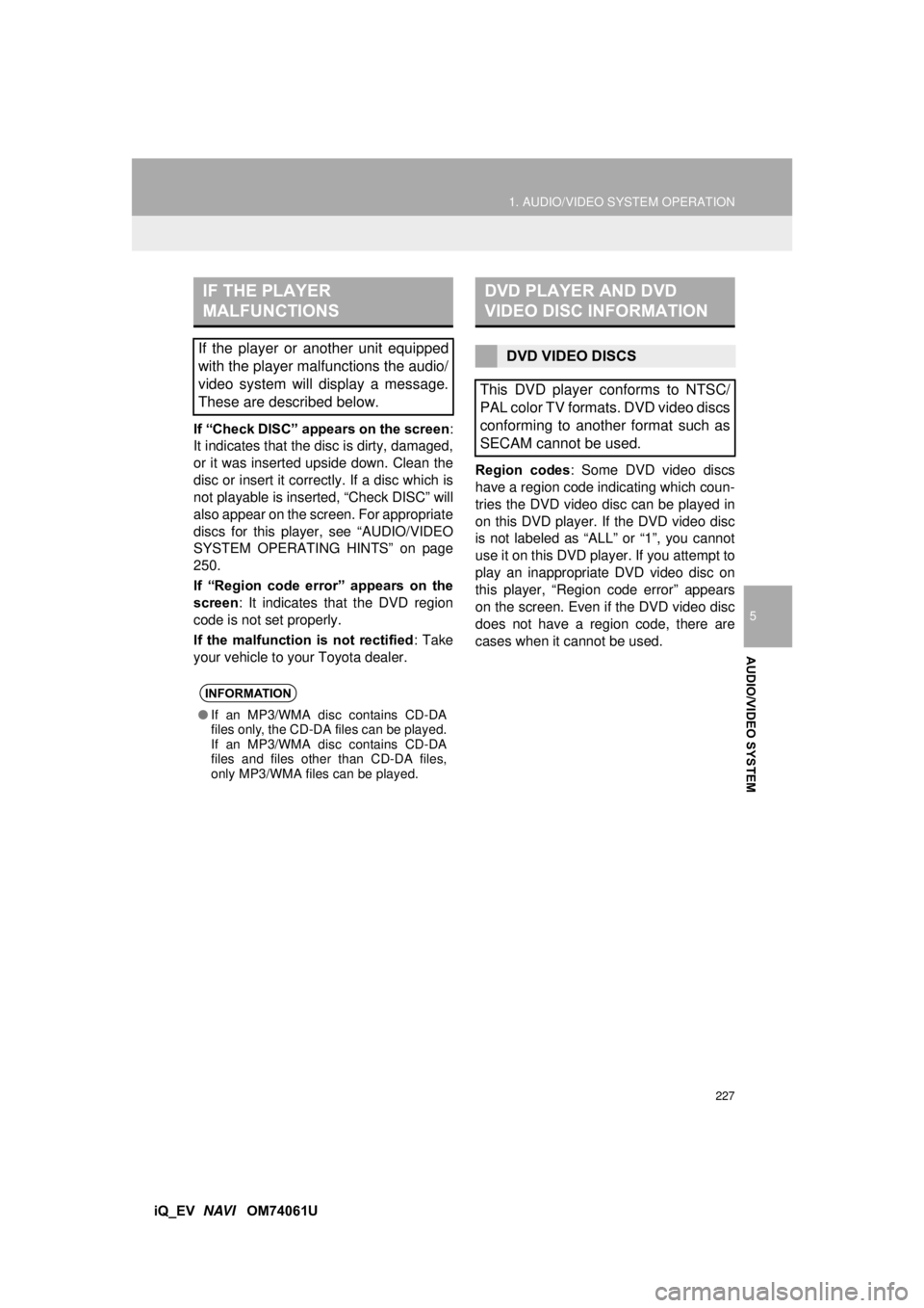 TOYOTA iQ EV 2013 Accessories, Audio & Navigation (in English) 227
1. AUDIO/VIDEO SYSTEM OPERATION
5
AUDIO/VIDEO SYSTEM
iQ_EV NAVI OM74061U
If “Check DISC” appears on the screen
:
It indicates that the disc is dirty, damaged,
or it was inserted upside down TOYOTA iQ EV 2013 Accessories, Audio & Navigation (in English) 227
1. AUDIO/VIDEO SYSTEM OPERATION
5
AUDIO/VIDEO SYSTEM
iQ_EV NAVI OM74061U
If “Check DISC” appears on the screen
:
It indicates that the disc is dirty, damaged,
or it was inserted upside down