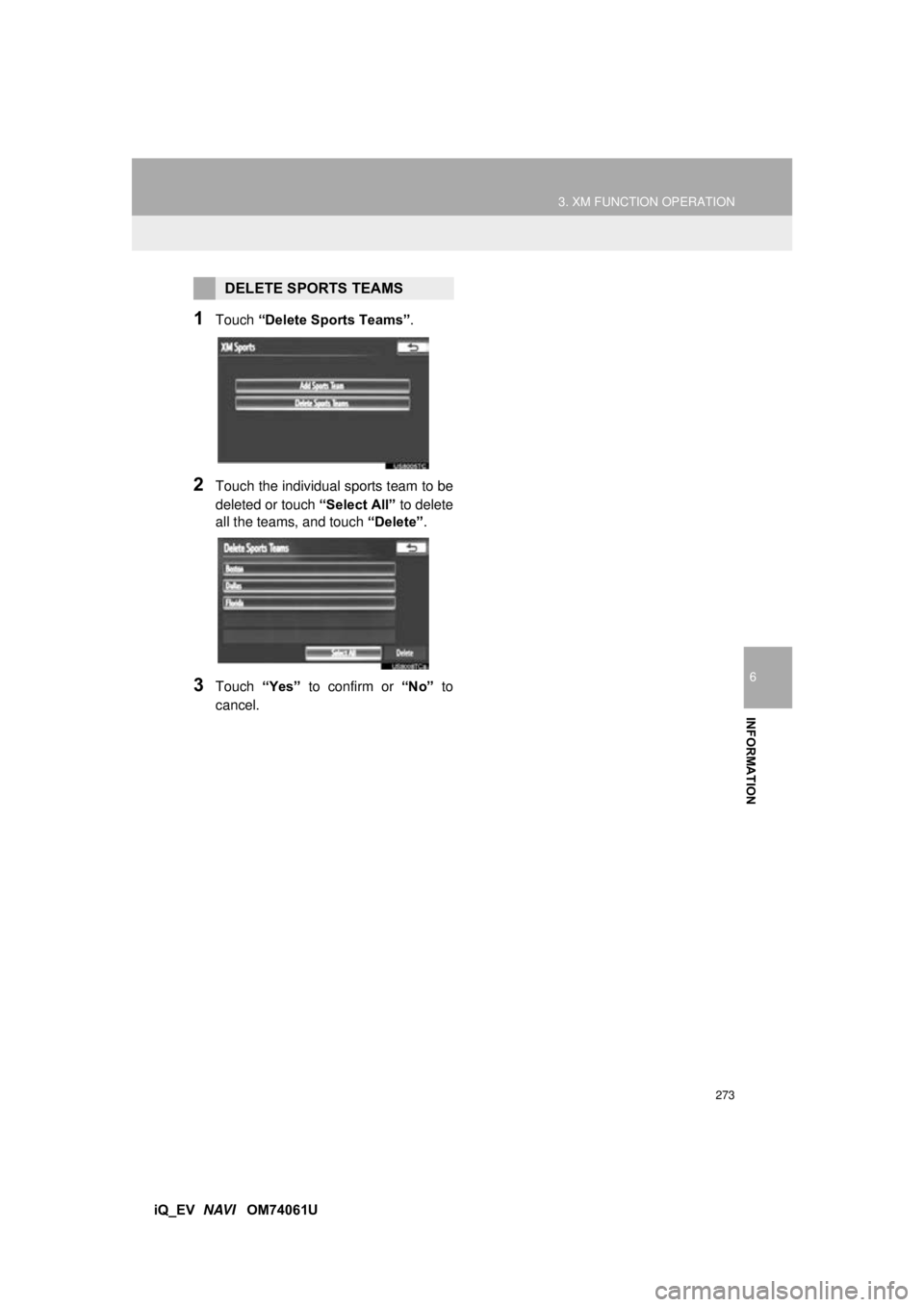 TOYOTA iQ EV 2013 Accessories, Audio & Navigation (in English) 273
3. XM FUNCTION OPERATION
6
INFORMATION
iQ_EV NAVI OM74061U
1Touch “Delete Sports Teams” .
2Touch the individual sports team to be
deleted or touch “Select All” to delete
all the teams, TOYOTA iQ EV 2013 Accessories, Audio & Navigation (in English) 273
3. XM FUNCTION OPERATION
6
INFORMATION
iQ_EV NAVI OM74061U
1Touch “Delete Sports Teams” .
2Touch the individual sports team to be
deleted or touch “Select All” to delete
all the teams,