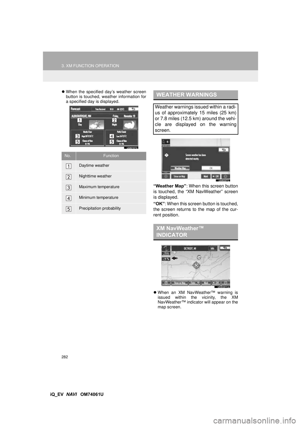 TOYOTA iQ EV 2013 Accessories, Audio & Navigation (in English) 282
3. XM FUNCTION OPERATION
iQ_EV NAVI OM74061U
When the specified day’s weather screen
button is touched, weather information for
a specified day is displayed.
“Weather Map” : When this TOYOTA iQ EV 2013 Accessories, Audio & Navigation (in English) 282
3. XM FUNCTION OPERATION
iQ_EV NAVI OM74061U
When the specified day’s weather screen
button is touched, weather information for
a specified day is displayed.
“Weather Map” : When this