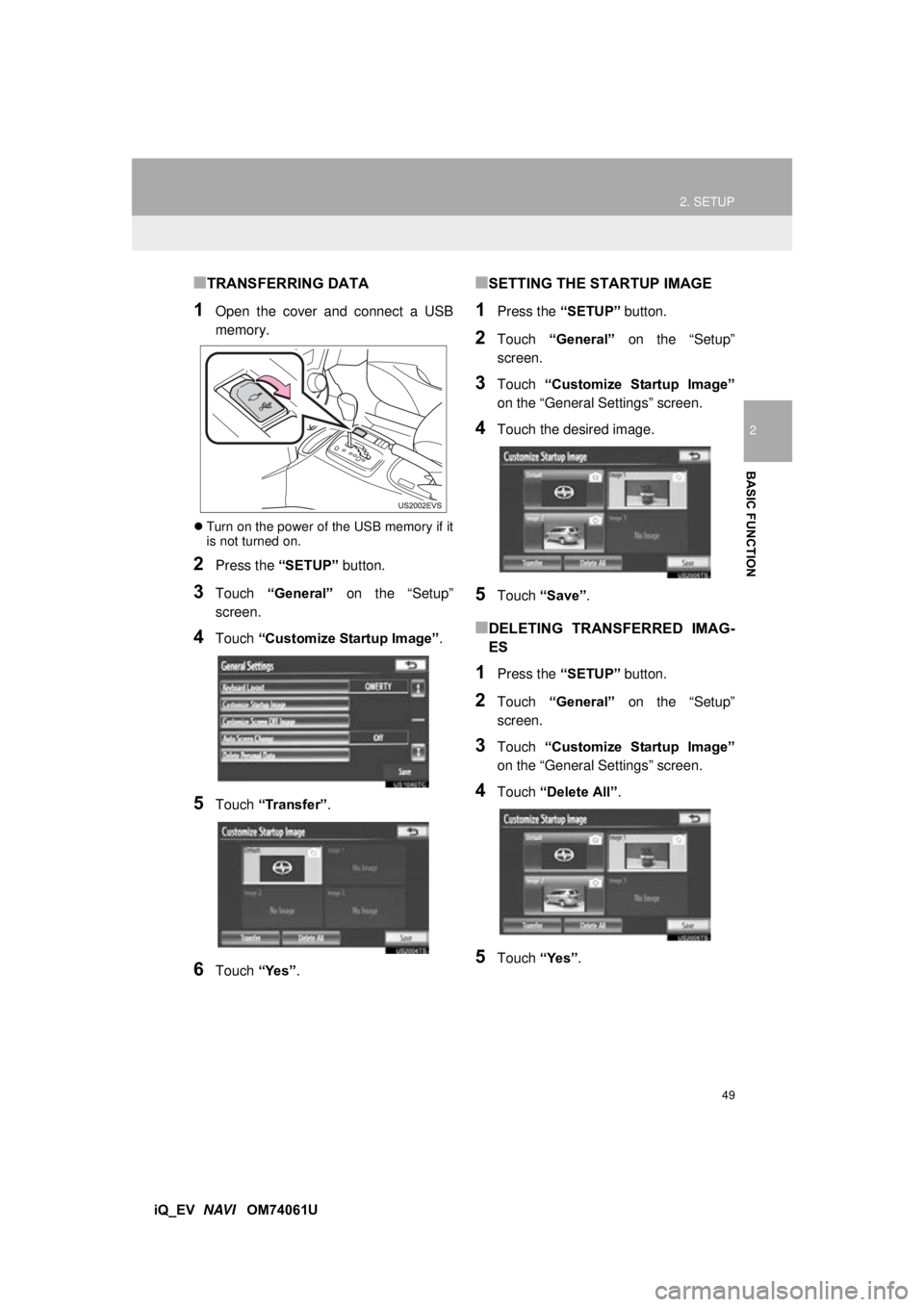 TOYOTA iQ EV 2013  Accessories, Audio & Navigation (in English) 49
2. SETUP
2
BASIC FUNCTION
iQ_EV  NAVI   OM74061U
■TRANSFERRING DATA
1Open the cover and connect a USB
memory.
Turn on the power of the USB memory if it
is not turned on.
2Press the  “SETUP
